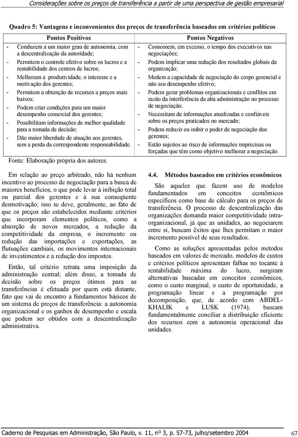 produtividade, o interesse e a motivação dos gerentes; - Permitem a obtenção de recursos a preços mais baixos; - Podem criar condições para um maior desempenho comercial dos gerentes; - Possibilitam