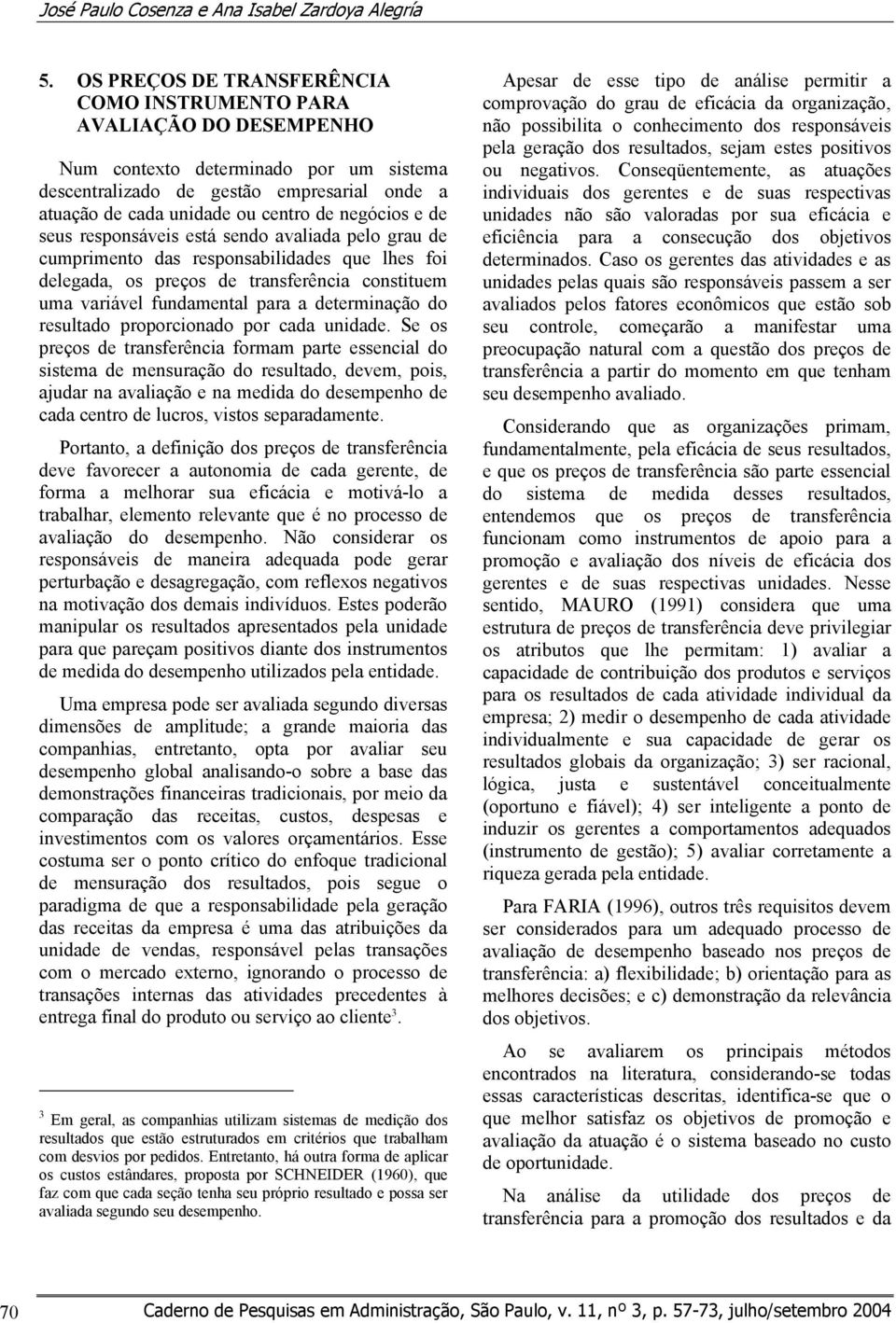 negócios e de seus responsáveis está sendo avaliada pelo grau de cumprimento das responsabilidades que lhes foi delegada, os preços de transferência constituem uma variável fundamental para a