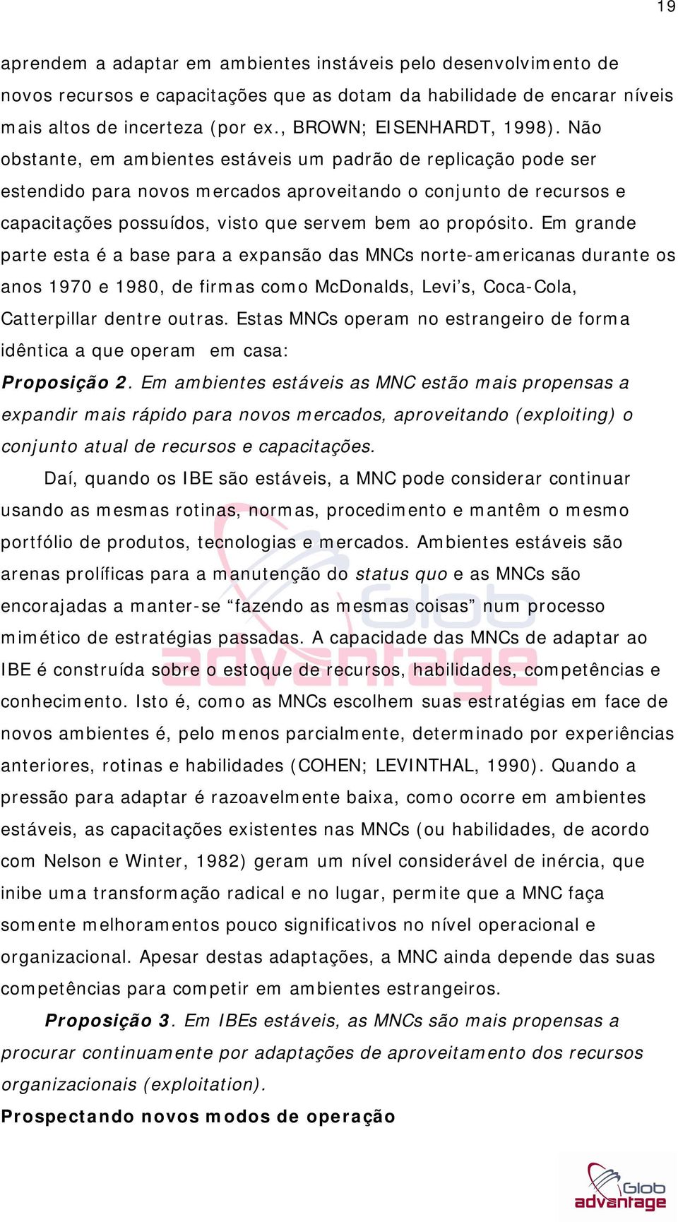 Não obstante, em ambientes estáveis um padrão de replicação pode ser estendido para novos mercados aproveitando o conjunto de recursos e capacitações possuídos, visto que servem bem ao propósito.