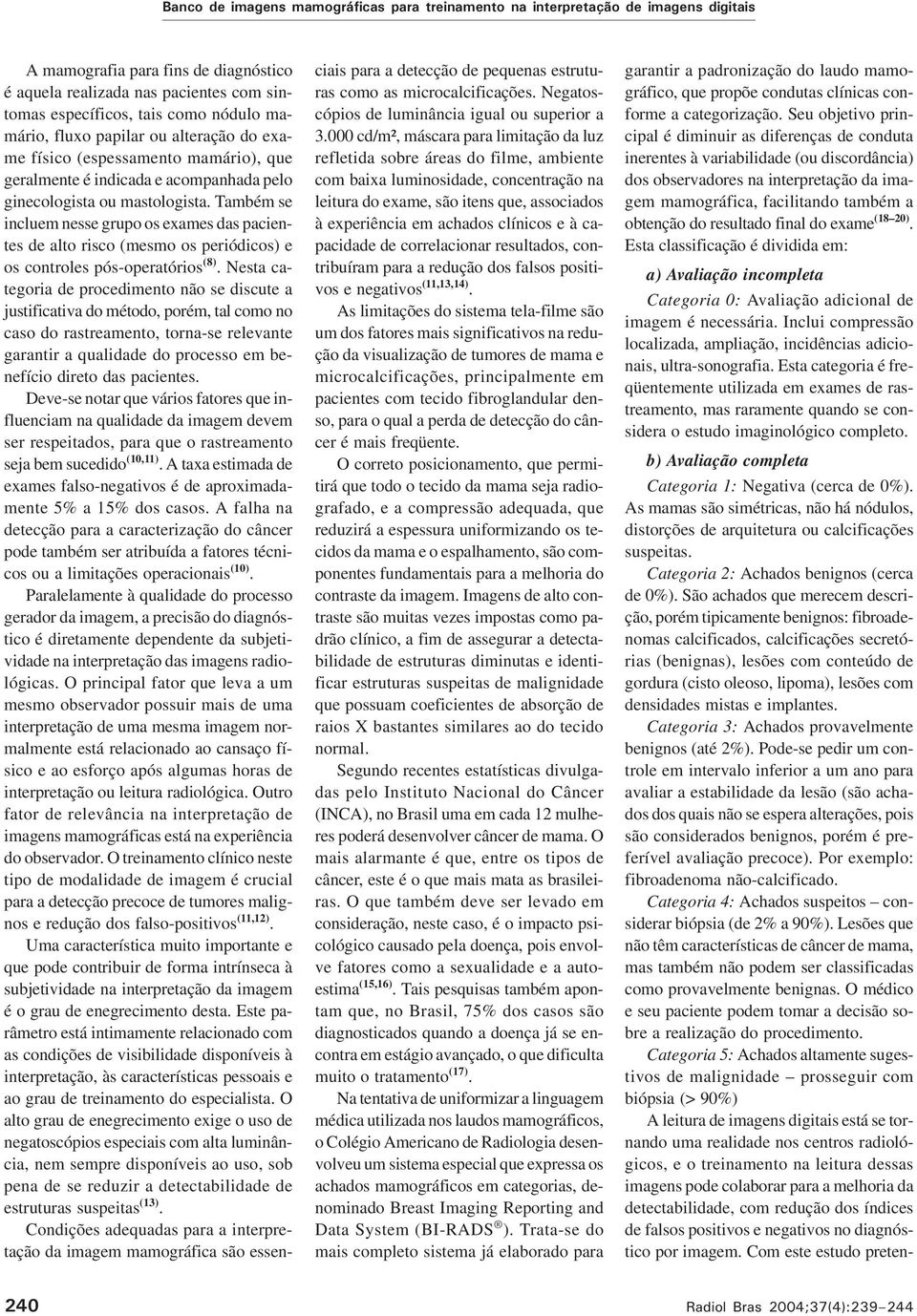 Também se incluem nesse grupo os exames das pacientes de alto risco (mesmo os periódicos) e os controles pós-operatórios (8).