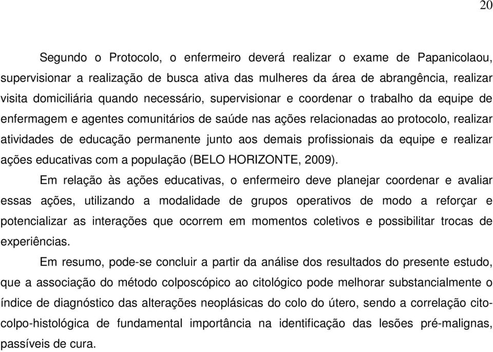 demais profissionais da equipe e realizar ações educativas com a população (BELO HORIZONTE, 2009).