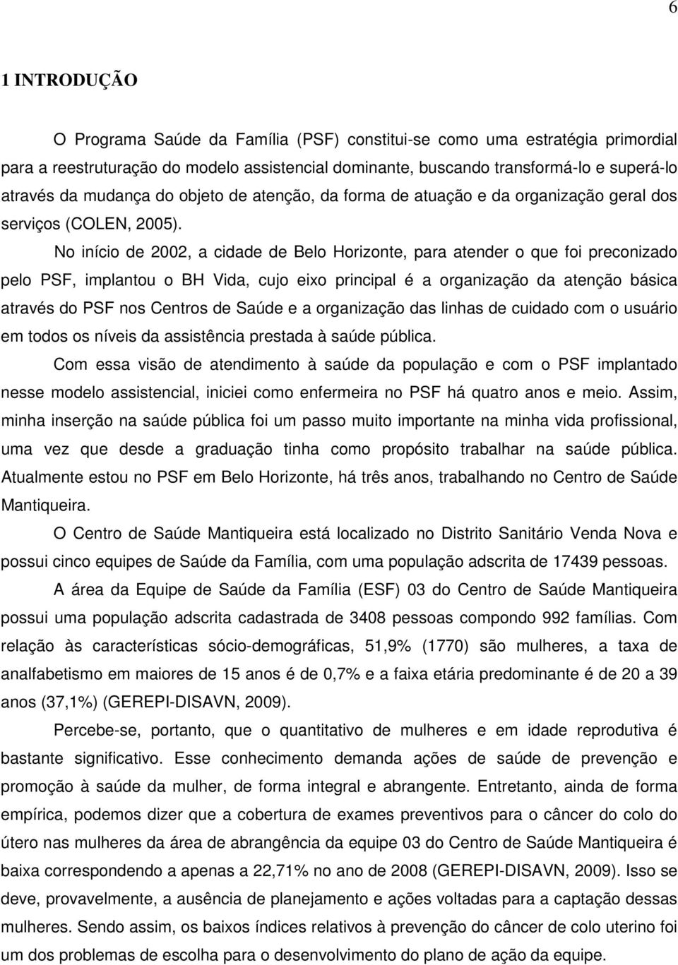 No início de 2002, a cidade de Belo Horizonte, para atender o que foi preconizado pelo PSF, implantou o BH Vida, cujo eixo principal é a organização da atenção básica através do PSF nos Centros de