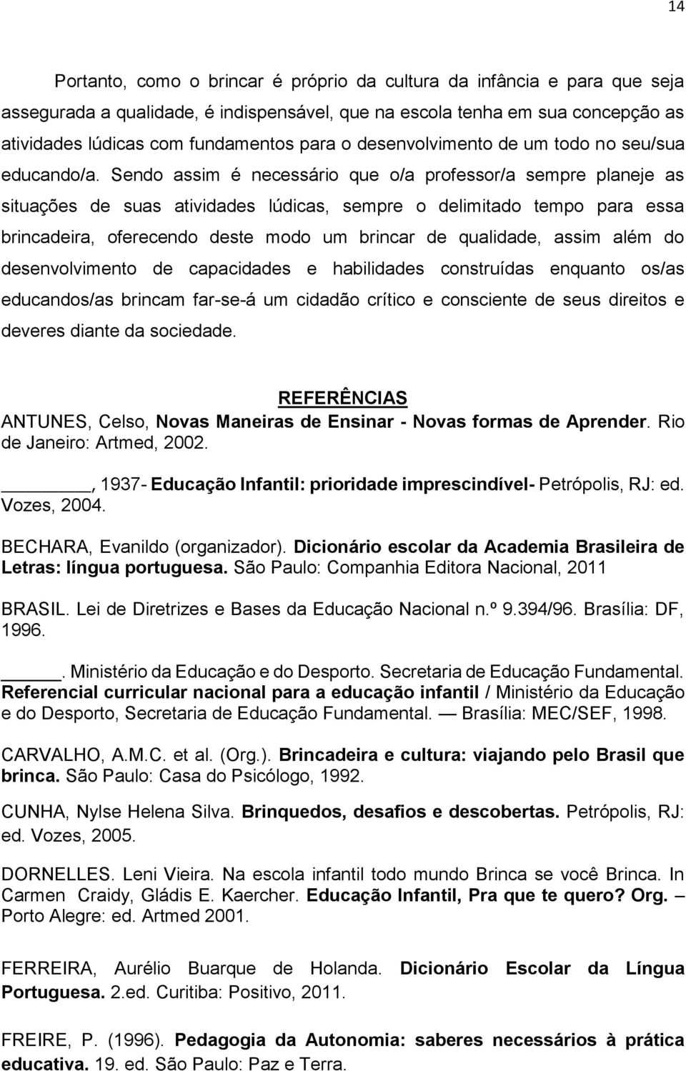 Sendo assim é necessário que o/a professor/a sempre planeje as situações de suas atividades lúdicas, sempre o delimitado tempo para essa brincadeira, oferecendo deste modo um brincar de qualidade,