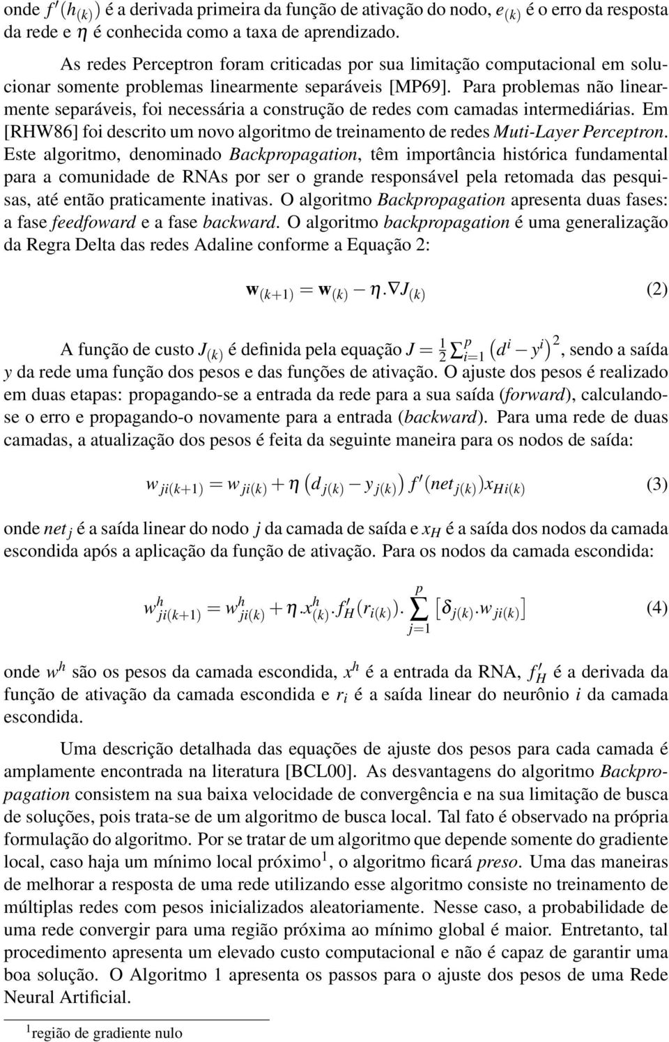 Para problemas não linearmente separáveis, foi necessária a construção de redes com camadas intermediárias. Em [RHW86] foi descrito um novo algoritmo de treinamento de redes Muti-Layer Perceptron.