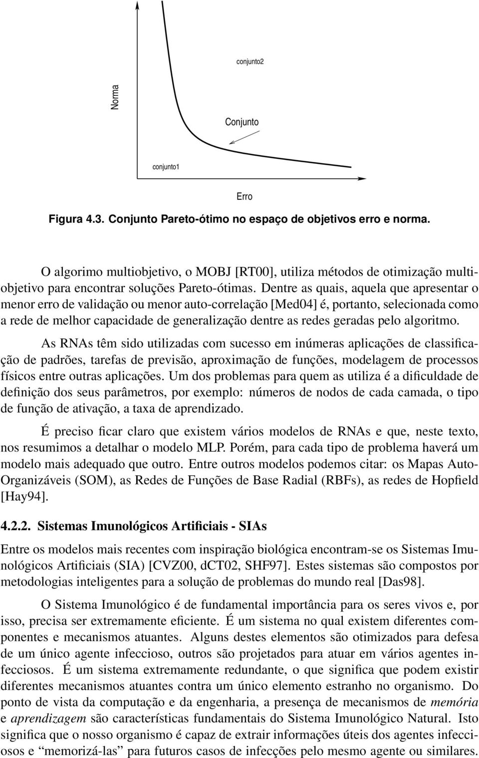 Dentre as quais, aquela que apresentar o menor erro de validação ou menor auto-correlação [Med04] é, portanto, selecionada como a rede de melhor capacidade de generalização dentre as redes geradas