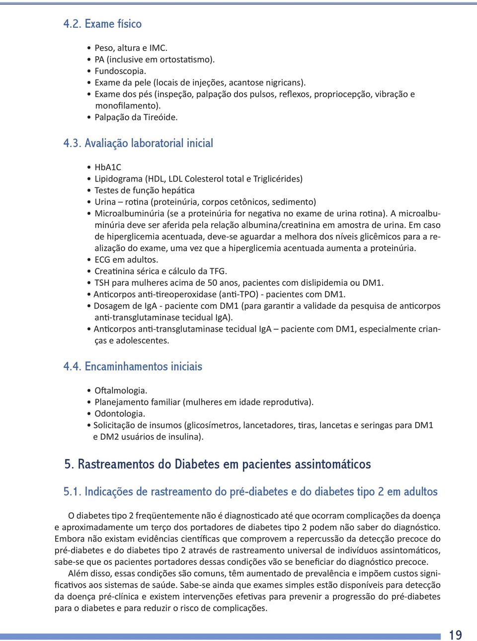 Avaliação laboratorial inicial HbA1C Lipidograma (HDL, LDL Colesterol total e Triglicérides) Testes de função hepática Urina rotina (proteinúria, corpos cetônicos, sedimento) Microalbuminúria (se a