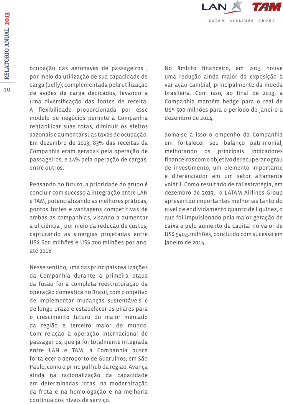 Em dezembro de 2013, 83% das receitas da Companhia eram geradas pela operação de passageiros, e 14% pela operação de cargas, entre outros.