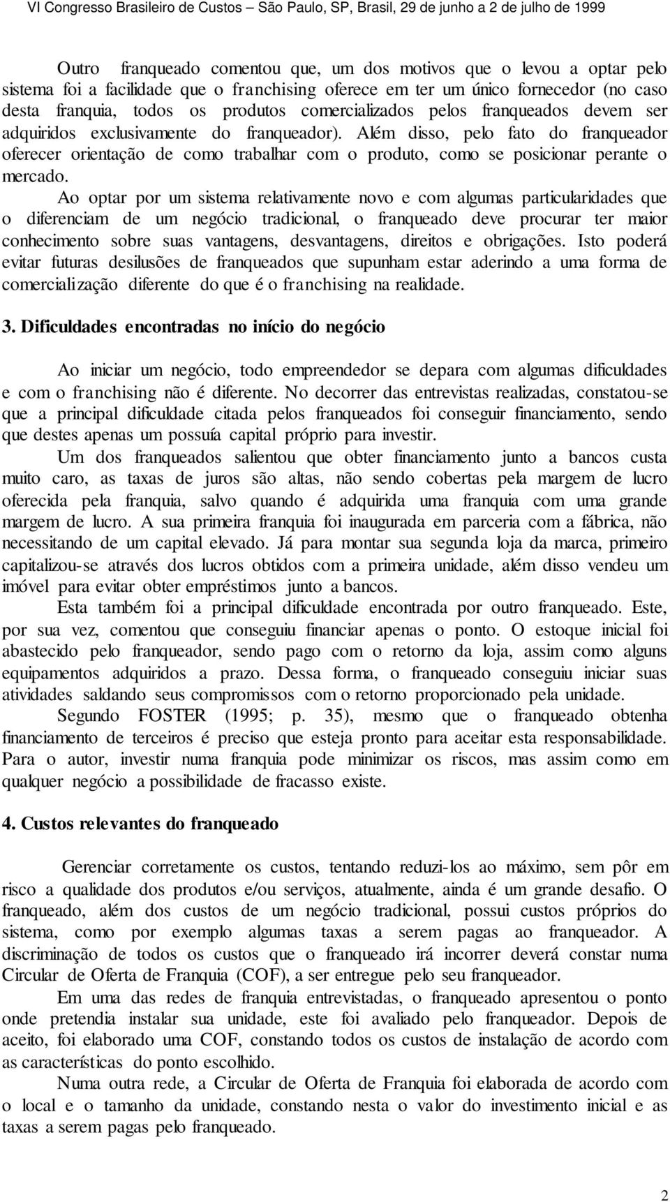 Além disso, pelo fato do franqueador oferecer orientação de como trabalhar com o produto, como se posicionar perante o mercado.