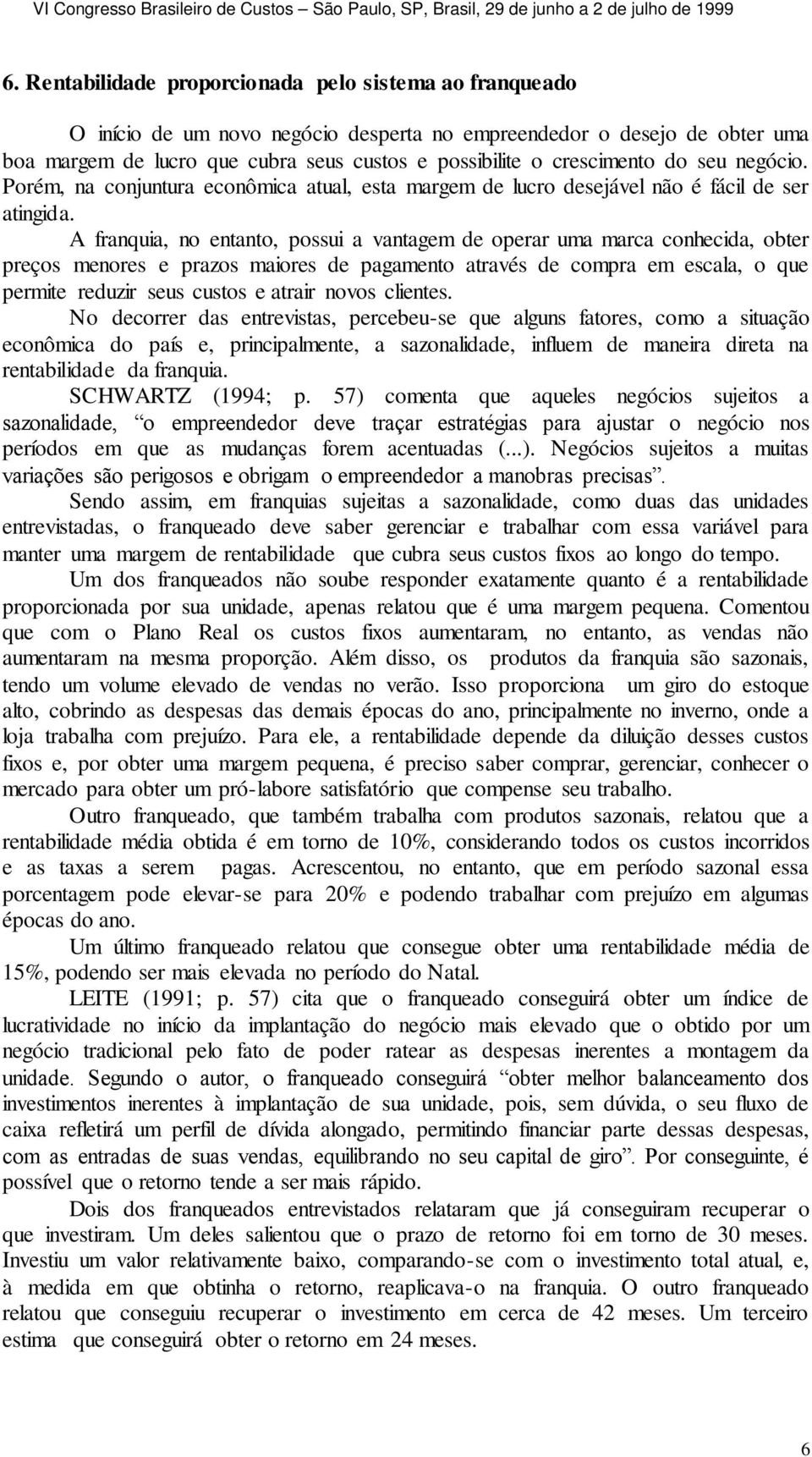 A franquia, no entanto, possui a vantagem de operar uma marca conhecida, obter preços menores e prazos maiores de pagamento através de compra em escala, o que permite reduzir seus custos e atrair