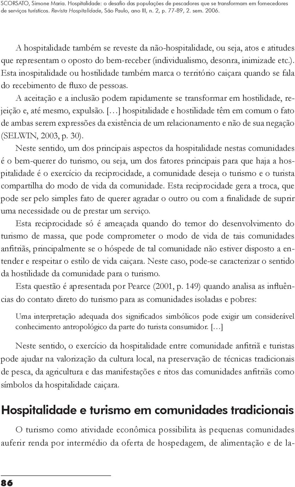 A aceitação e a inclusão podem rapidamente se transformar em hostilidade, rejeição e, até mesmo, expulsão.