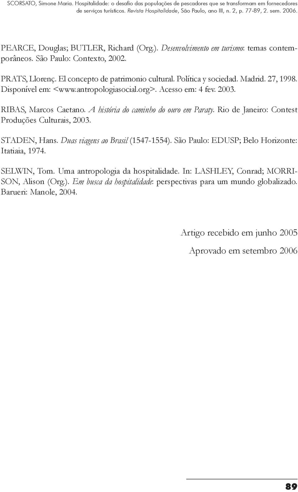 Rio de Janeiro: Contest Produções Culturais, 2003. STADEN, Hans. Duas viagens ao Brasil (1547-1554). São Paulo: EDUSP; Belo Horizonte: Itatiaia, 1974. Selwin, Tom.