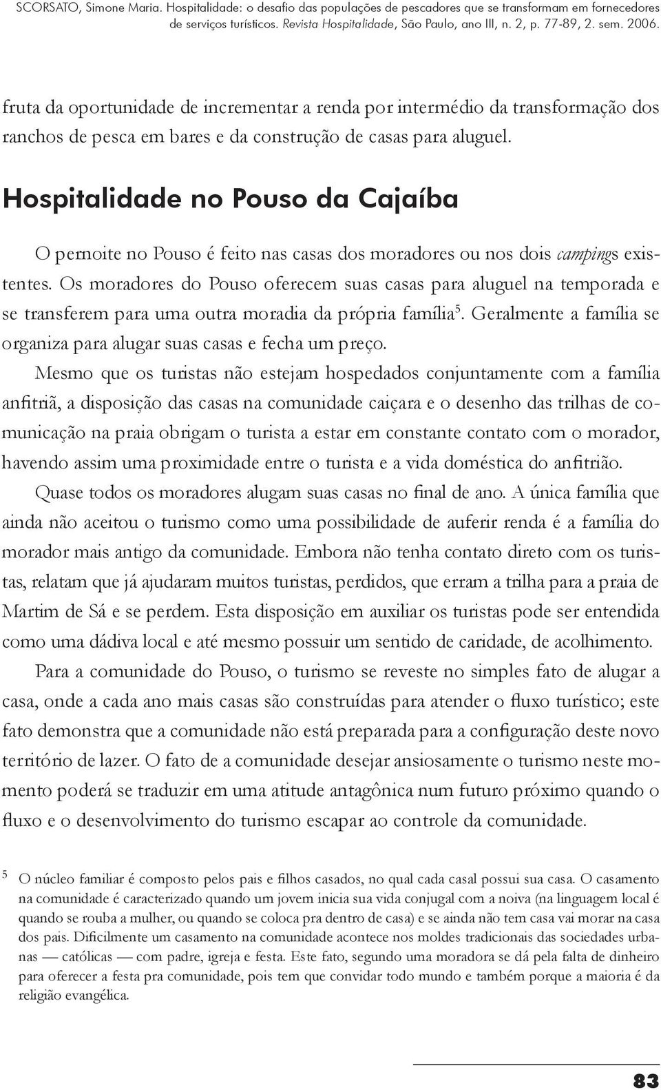 Os moradores do Pouso oferecem suas casas para aluguel na temporada e se transferem para uma outra moradia da própria família 5.