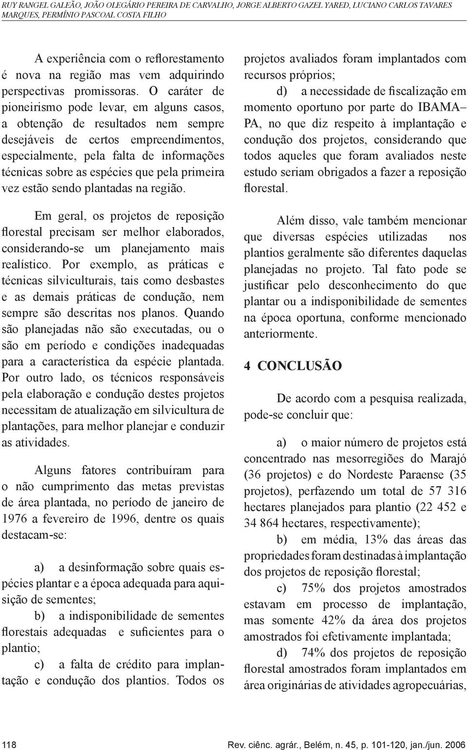 O caráter de pioneirismo pode levar, em alguns casos, a obtenção de resultados nem sempre desejáveis de certos empreendimentos, especialmente, pela falta de informações técnicas sobre as espécies que