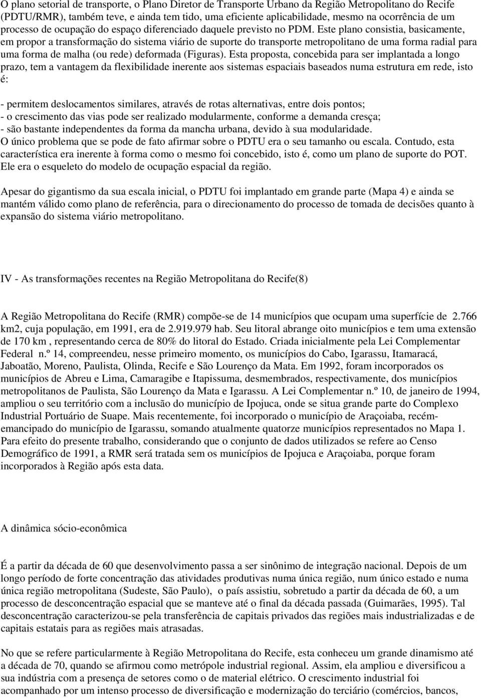 Este plano consistia, basicamente, em propor a transformação do sistema viário de suporte do transporte metropolitano de uma forma radial para uma forma de malha (ou rede) deformada (Figuras).