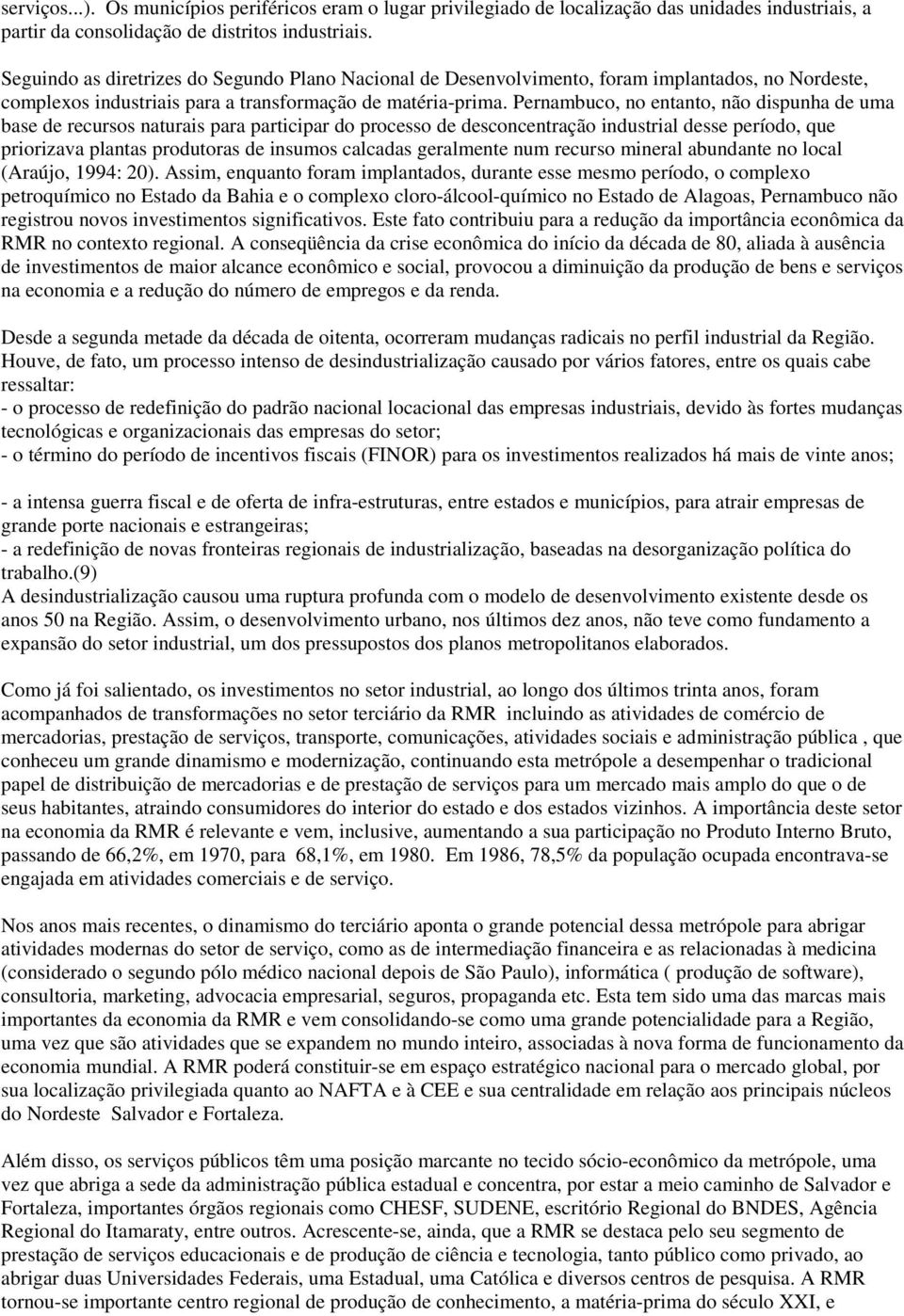 Pernambuco, no entanto, não dispunha de uma base de recursos naturais para participar do processo de desconcentração industrial desse período, que priorizava plantas produtoras de insumos calcadas