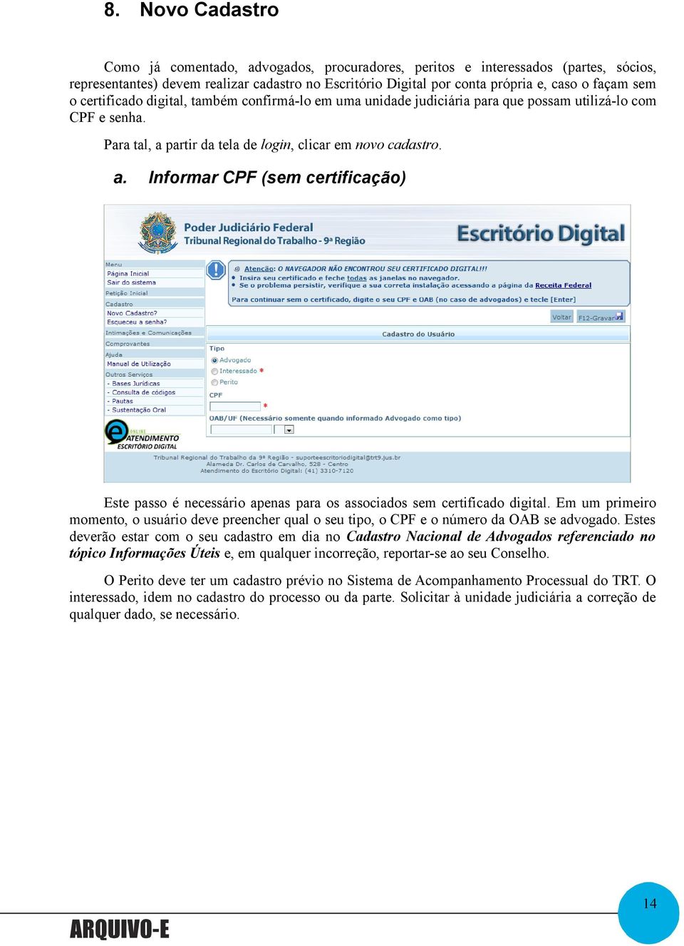 partir da tela de login, clicar em novo cadastro. a. Informar CPF (sem certificação) Este passo é necessário apenas para os associados sem certificado digital.