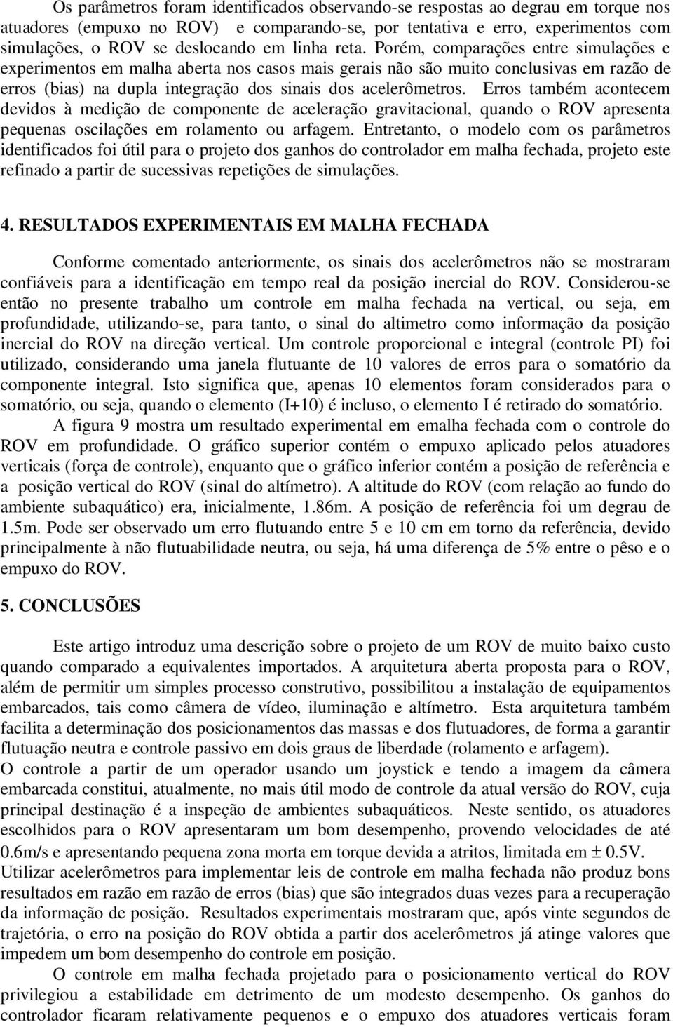 Porém, comparações entre simulações e experimentos em malha aberta nos casos mais gerais não são muito conclusivas em razão de erros (bias) na dupla integração dos sinais dos acelerômetros.