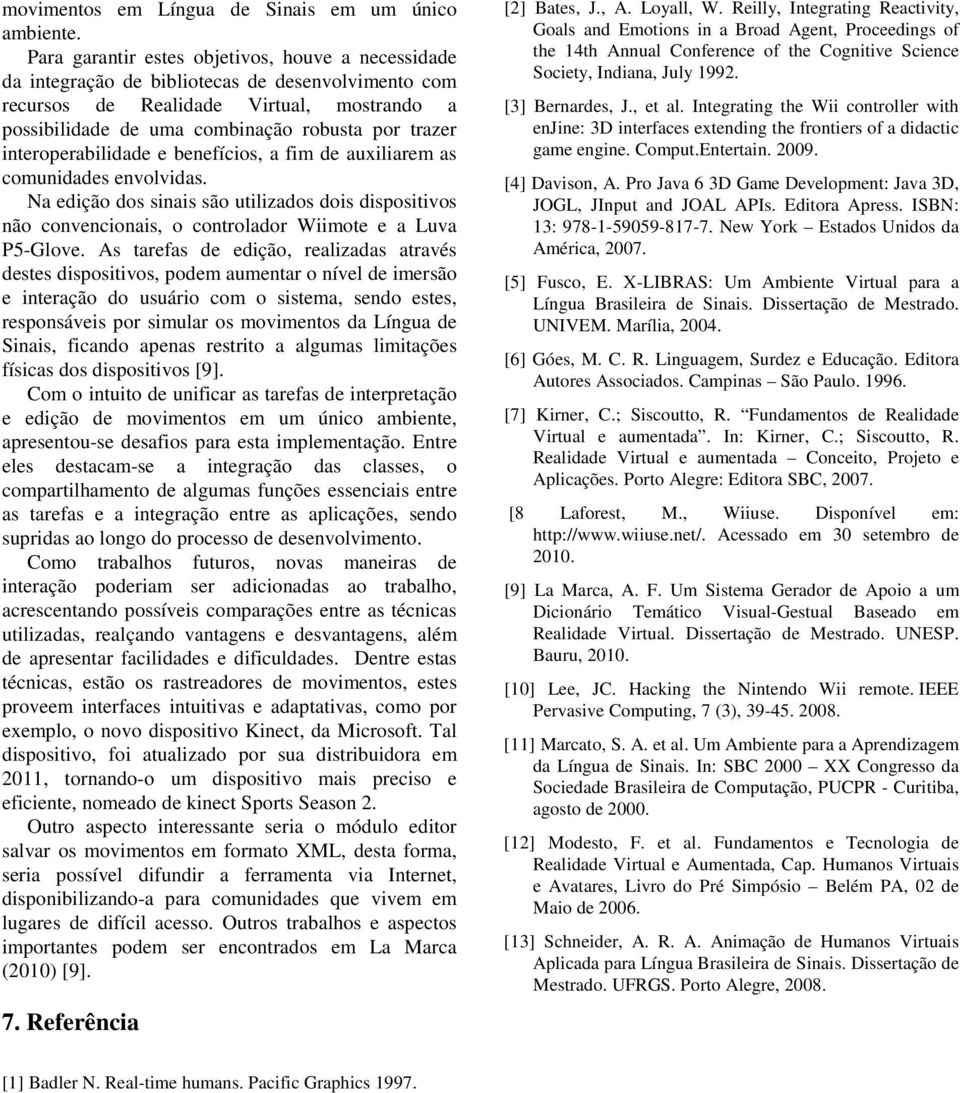 interoperabilidade e benefícios, a fim de auxiliarem as comunidades envolvidas. Na edição dos sinais são utilizados dois dispositivos não convencionais, o controlador Wiimote e a Luva P5-Glove.