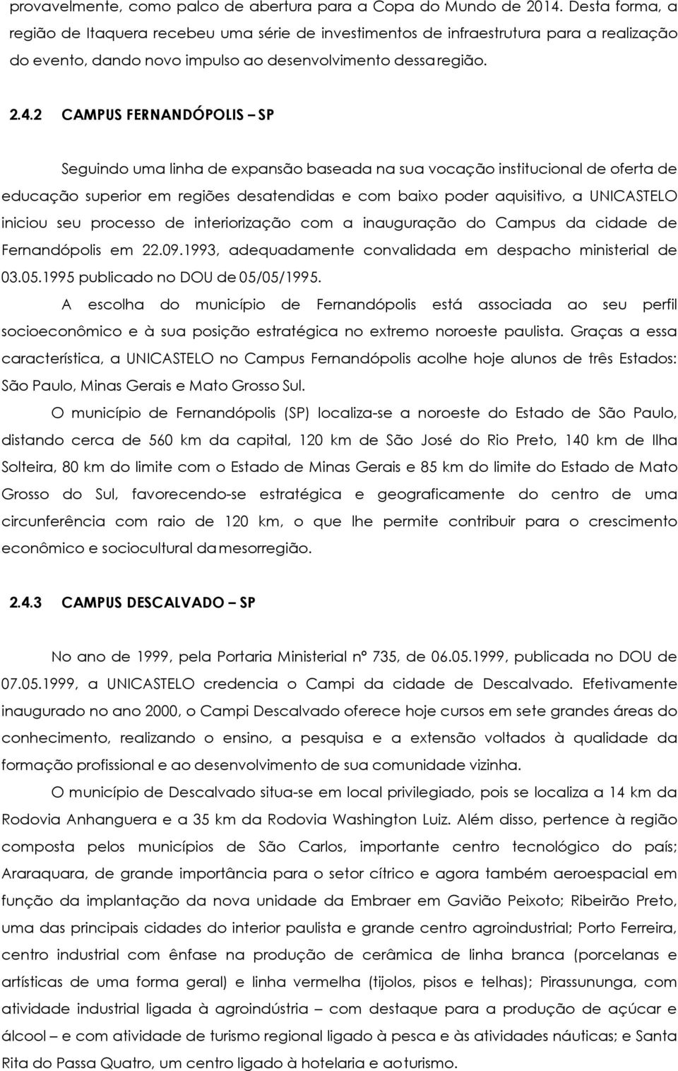 2 CAMPUS FERNANDÓPOLIS SP Seguindo uma linha de expansão baseada na sua vocação institucional de oferta de educação superior em regiões desatendidas e com baixo poder aquisitivo, a UNICASTELO iniciou