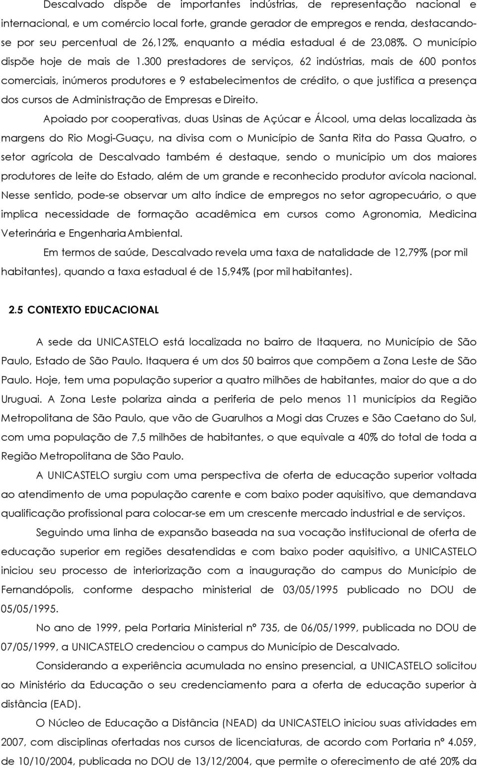 300 prestadores de serviços, 62 indústrias, mais de 600 pontos comerciais, inúmeros produtores e 9 estabelecimentos de crédito, o que justifica a presença dos cursos de Administração de Empresas e