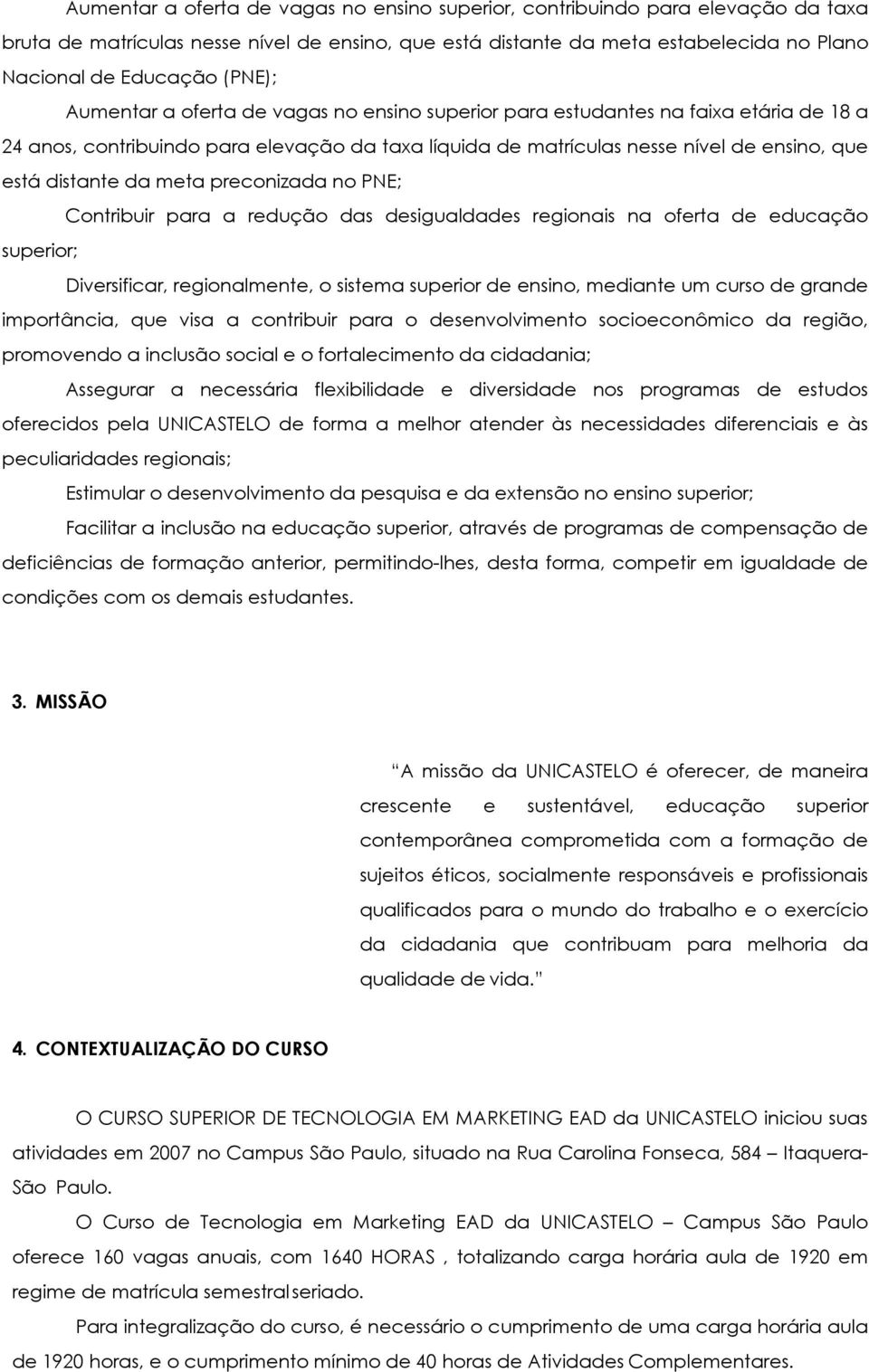 da meta preconizada no PNE; Contribuir para a redução das desigualdades regionais na oferta de educação superior; Diversificar, regionalmente, o sistema superior de ensino, mediante um curso de