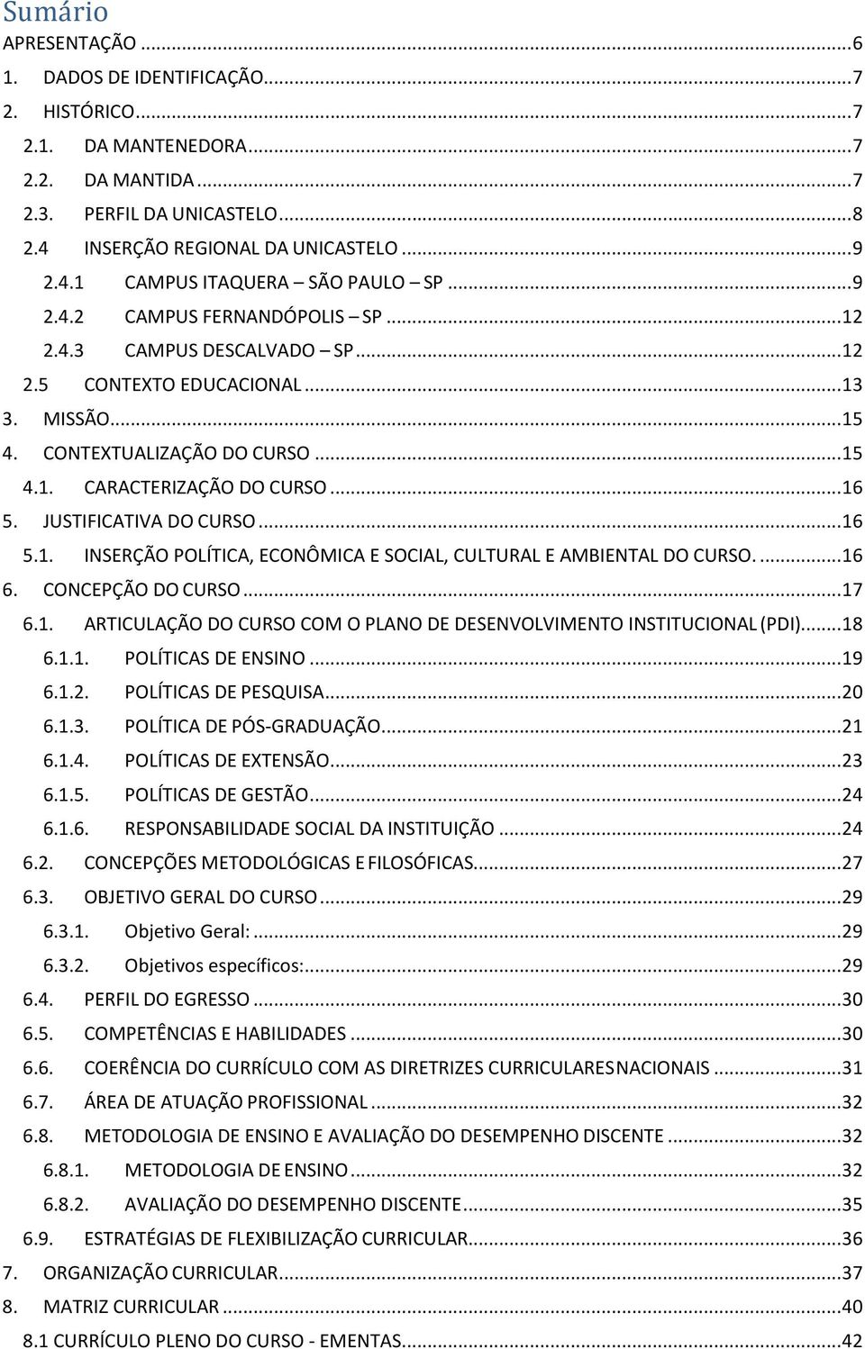 JUSTIFICATIVA DO CURSO... 16 5.1. INSERÇÃO POLÍTICA, ECONÔMICA E SOCIAL, CULTURAL E AMBIENTAL DO CURSO.... 16 6. CONCEPÇÃO DO CURSO... 17 6.1. ARTICULAÇÃO DO CURSO COM O PLANO DE DESENVOLVIMENTO INSTITUCIONAL (PDI).