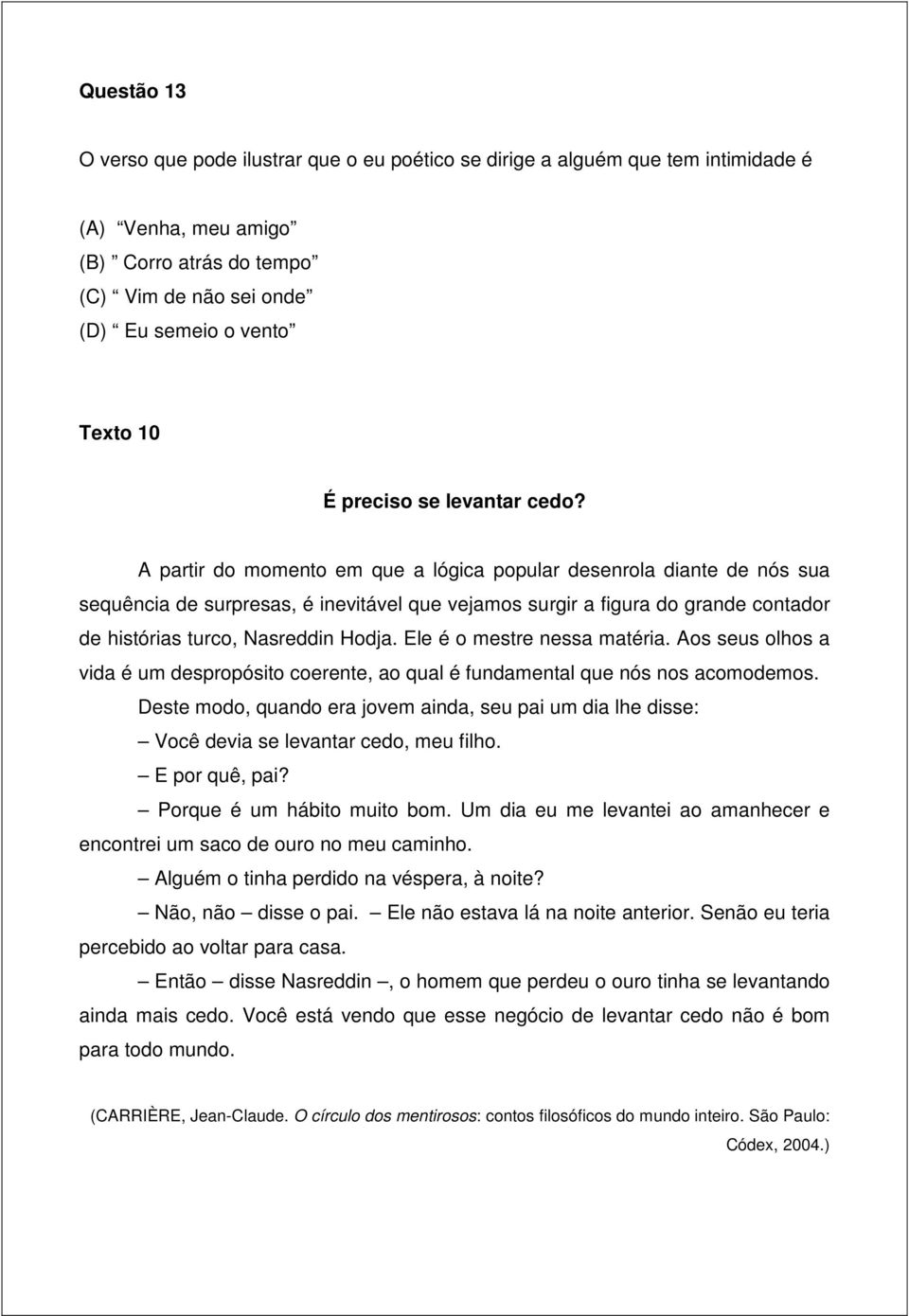 A partir do momento em que a lógica popular desenrola diante de nós sua sequência de surpresas, é inevitável que vejamos surgir a figura do grande contador de histórias turco, Nasreddin Hodja.