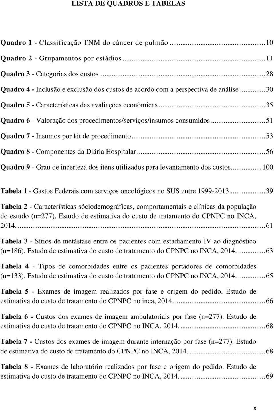 .. 35 Quadro 6 - Valoração dos procedimentos/serviços/insumos consumidos... 51 Quadro 7 - Insumos por kit de procedimento... 53 Quadro 8 - Componentes da Diária Hospitalar.