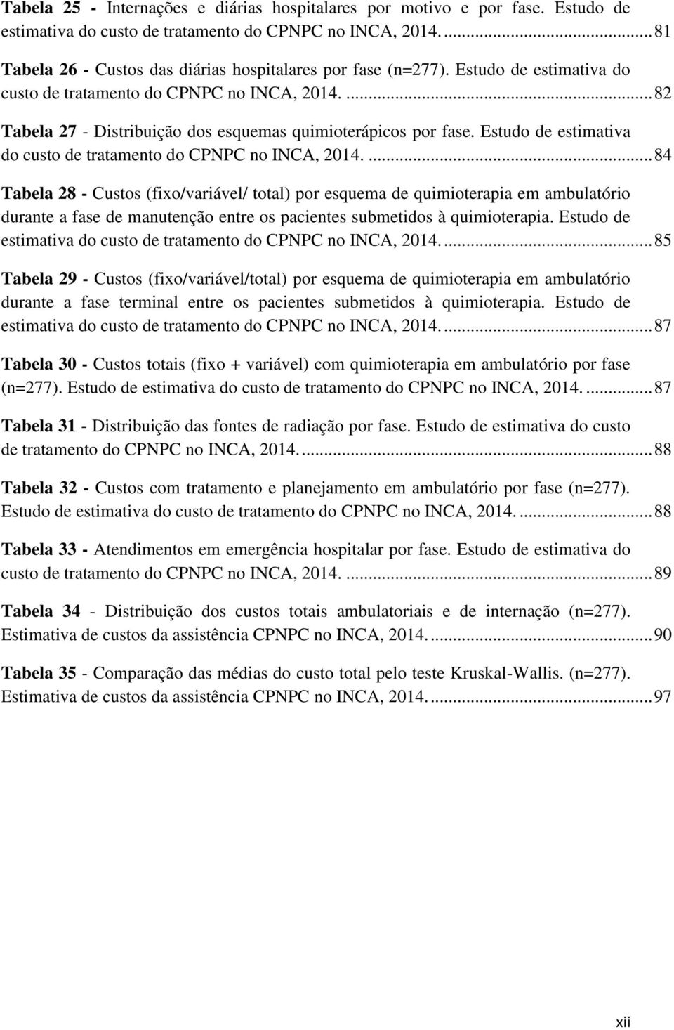 ... 82 Tabela 27 - Distribuição dos esquemas quimioterápicos por fase. Estudo de estimativa do custo de tratamento do CPNPC no INCA, 2014.