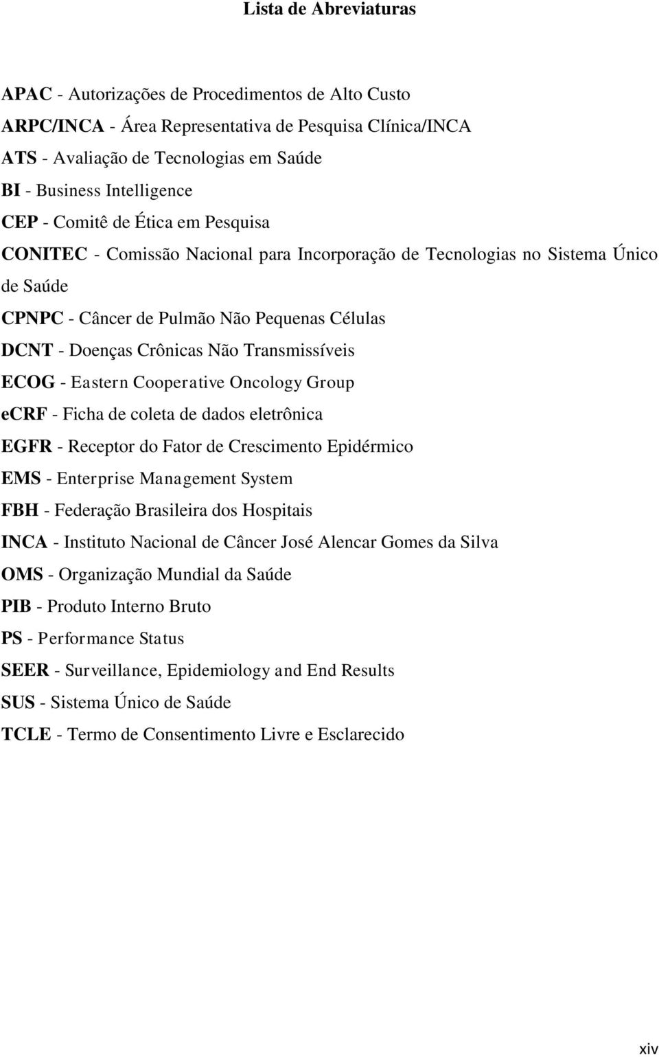 Transmissíveis ECOG - Eastern Cooperative Oncology Group ecrf - Ficha de coleta de dados eletrônica EGFR - Receptor do Fator de Crescimento Epidérmico EMS - Enterprise Management System FBH -