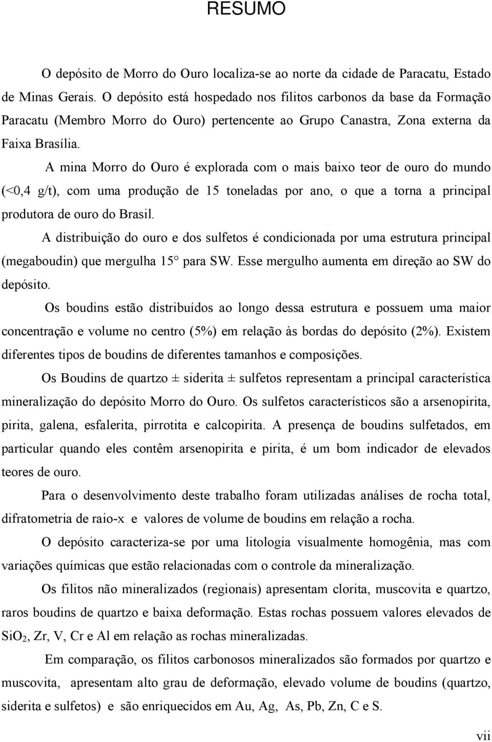 A mina Morro do Ouro é explorada com o mais baixo teor de ouro do mundo (<0,4 g/t), com uma produção de 15 toneladas por ano, o que a torna a principal produtora de ouro do Brasil.