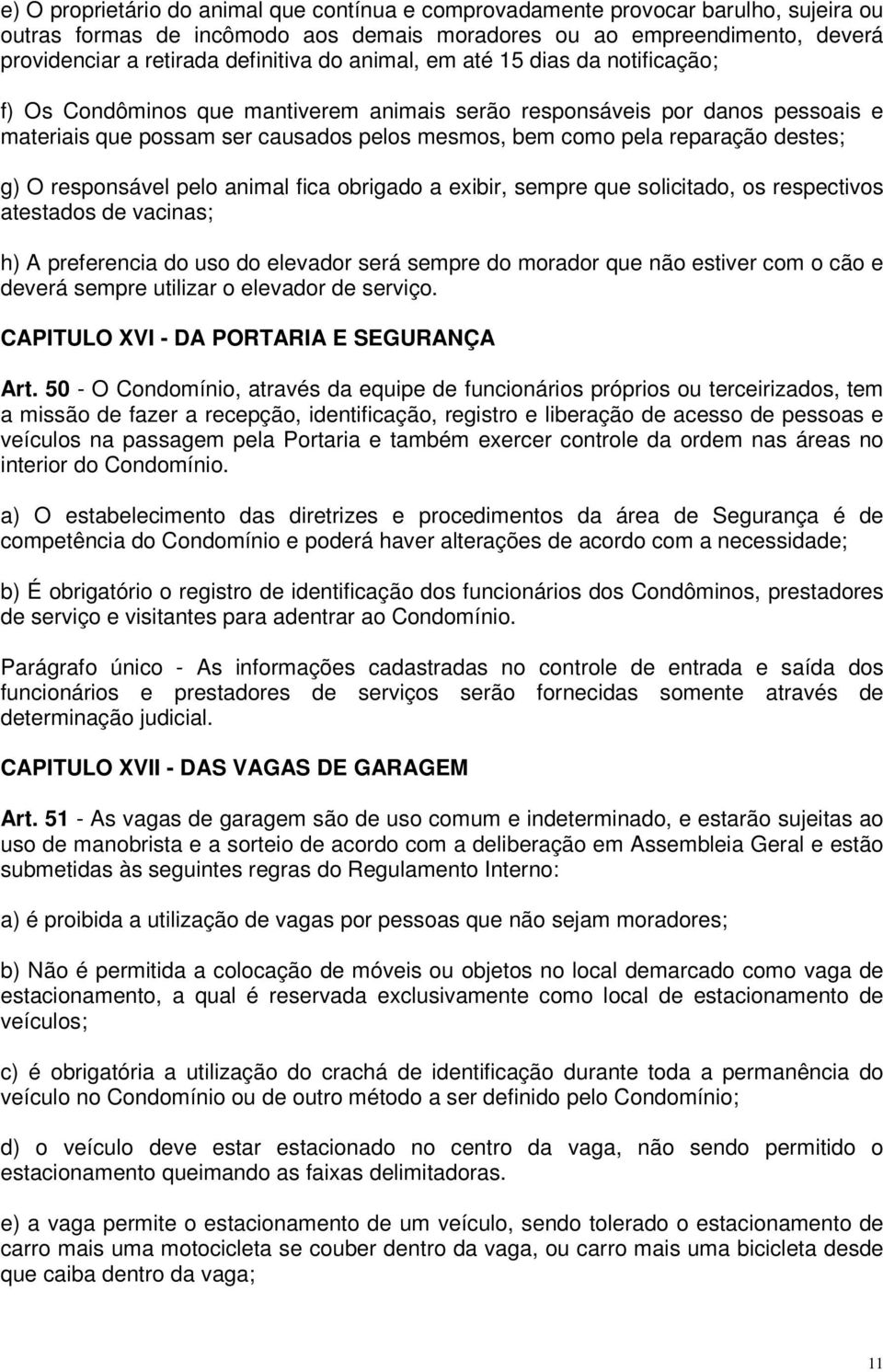 destes; g) O responsável pelo animal fica obrigado a exibir, sempre que solicitado, os respectivos atestados de vacinas; h) A preferencia do uso do elevador será sempre do morador que não estiver com