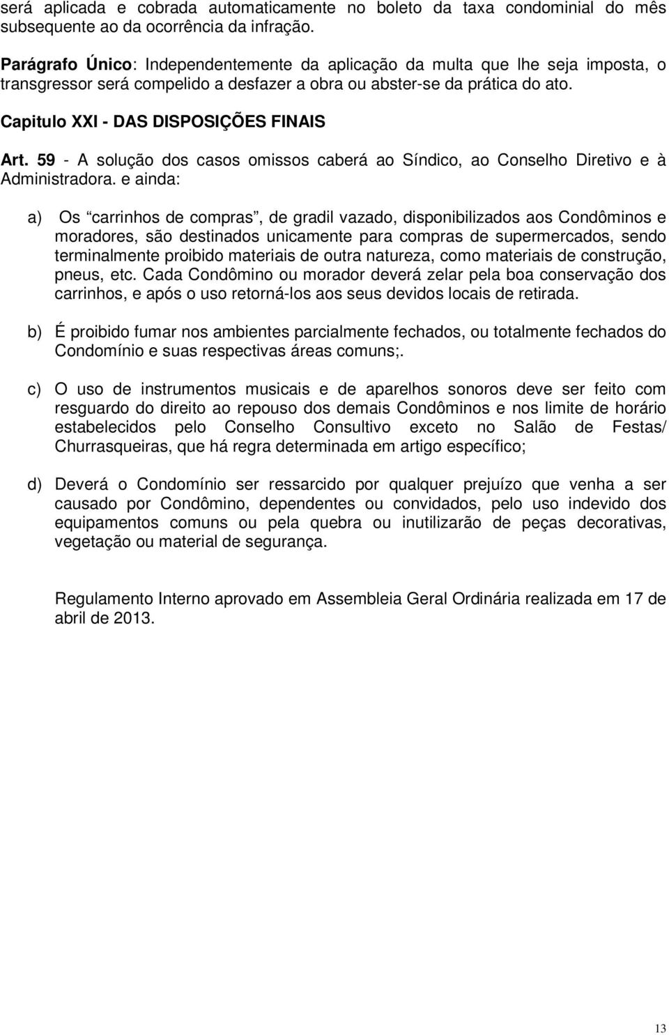 Capitulo XXI - DAS DISPOSIÇÕES FINAIS Art. 59 - A solução dos casos omissos caberá ao Síndico, ao Conselho Diretivo e à Administradora.