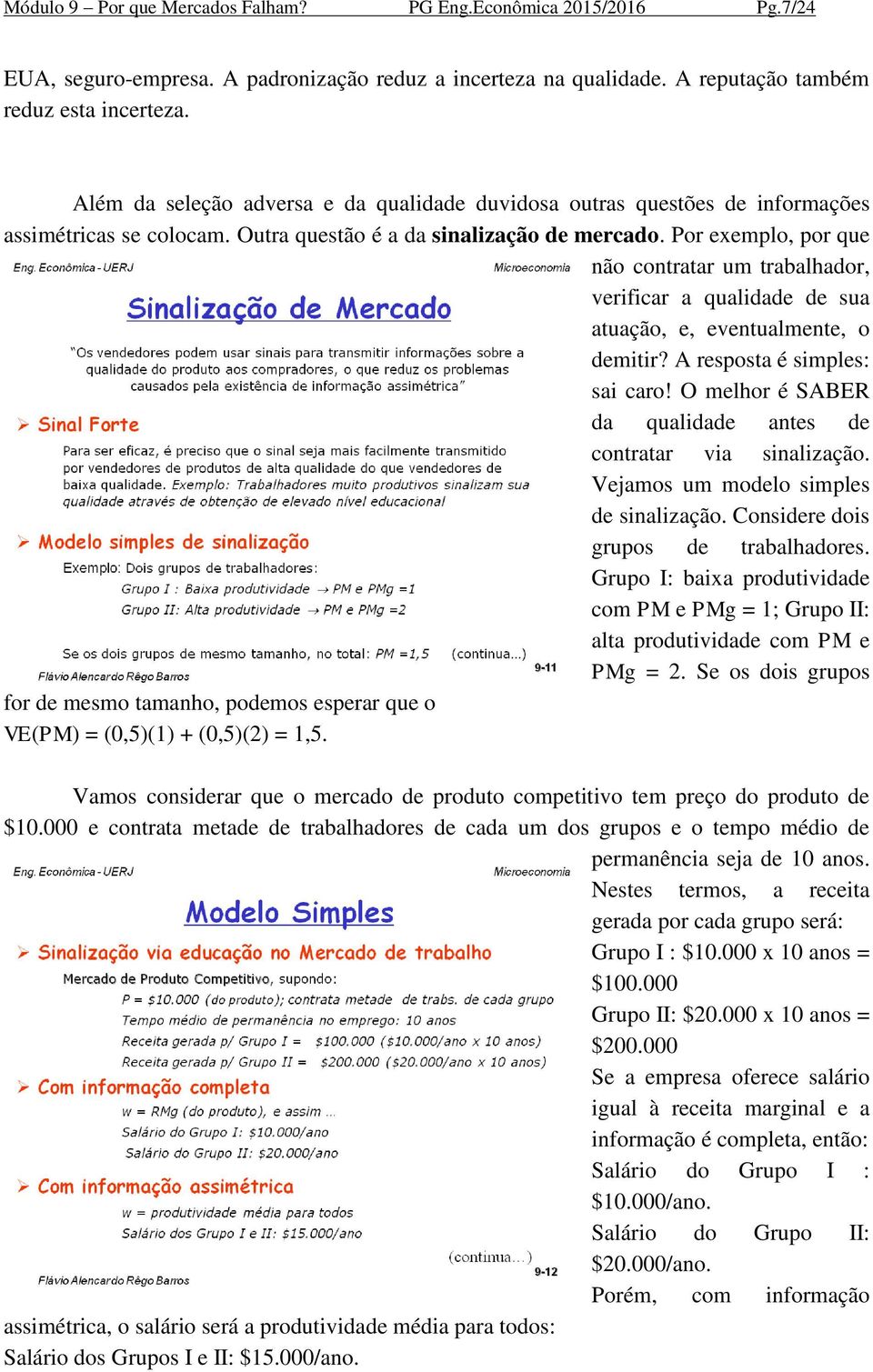 Por exemplo, por que não contratar um trabalhador, verificar a qualidade de sua atuação, e, eventualmente, o demitir? A resposta é simples: sai caro!