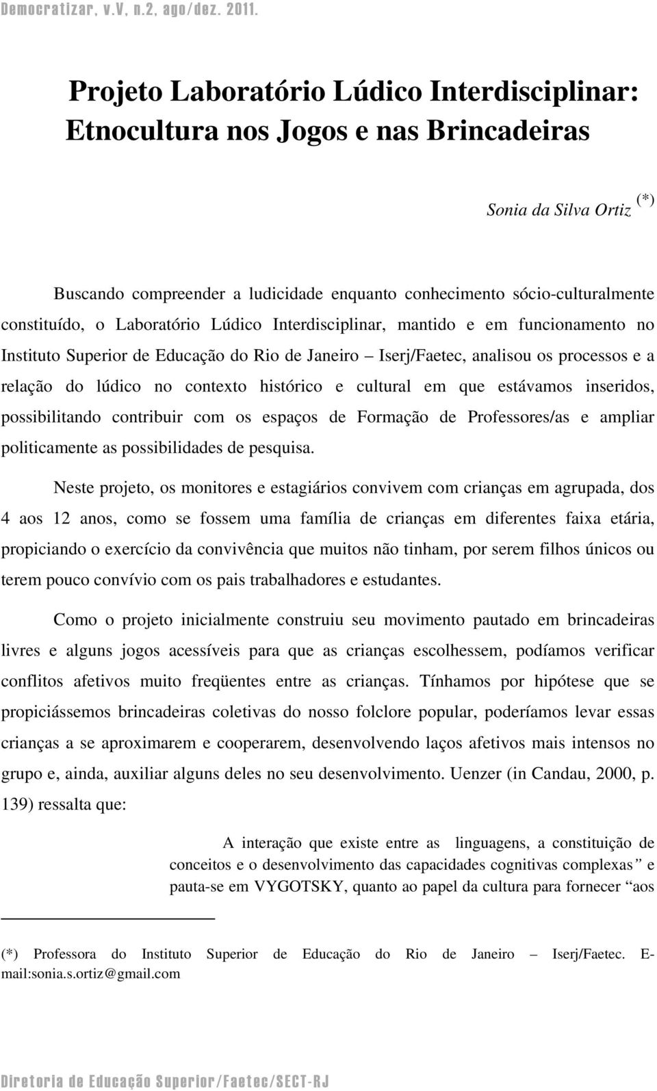 cultural em que estávamos inseridos, possibilitando contribuir com os espaços de Formação de Professores/as e ampliar politicamente as possibilidades de pesquisa.