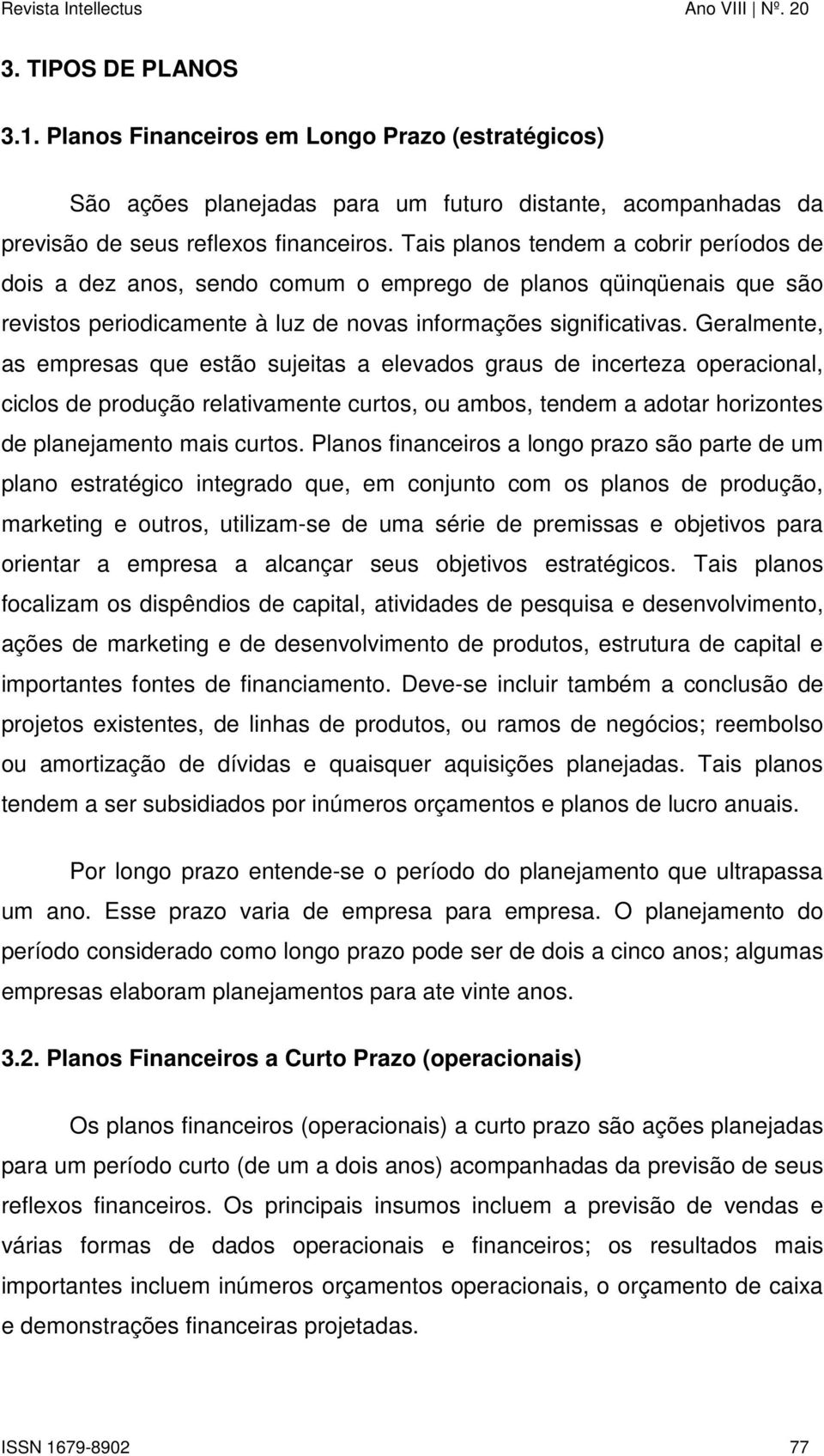 Geralmente, as empresas que estão sujeitas a elevados graus de incerteza operacional, ciclos de produção relativamente curtos, ou ambos, tendem a adotar horizontes de planejamento mais curtos.