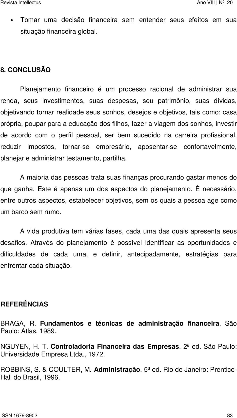 objetivos, tais como: casa própria, poupar para a educação dos filhos, fazer a viagem dos sonhos, investir de acordo com o perfil pessoal, ser bem sucedido na carreira profissional, reduzir impostos,