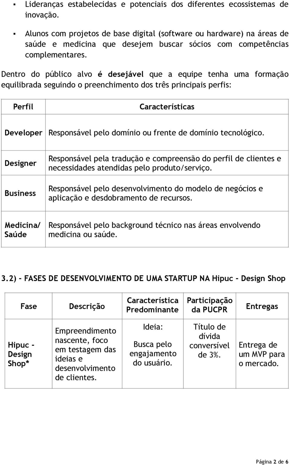 Dentro do público alvo é desejável que a equipe tenha uma formação equilibrada seguindo o preenchimento dos três principais perfis: Perfil Características Developer Responsável pelo domínio ou frente