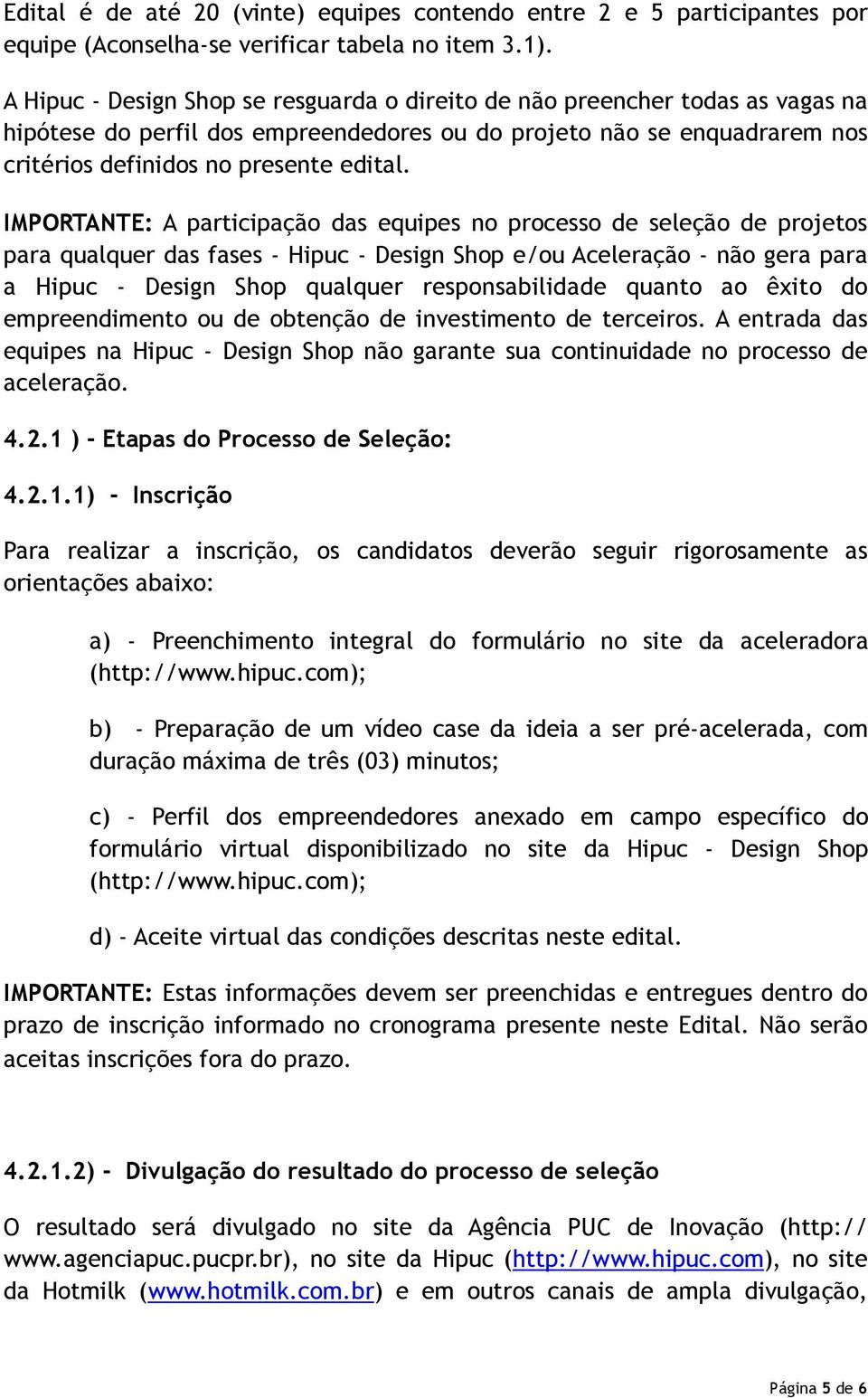 IMPORTANTE: A participação das equipes no processo de seleção de projetos para qualquer das fases - Hipuc - Design Shop e/ou Aceleração - não gera para a Hipuc - Design Shop qualquer responsabilidade