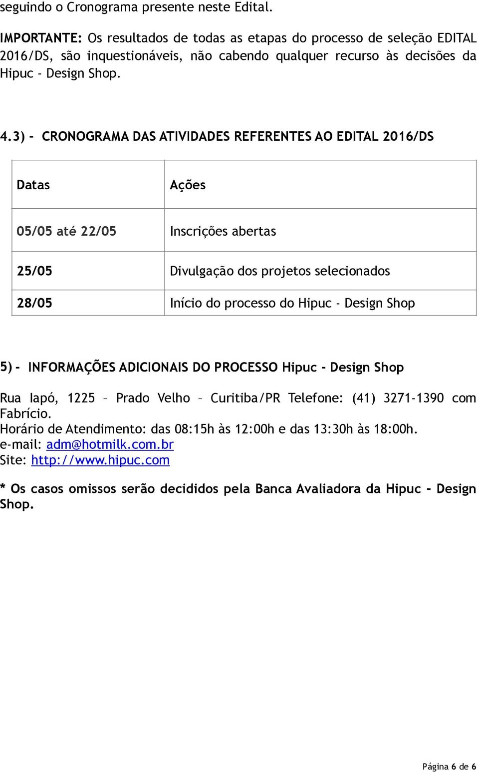 3) - CRONOGRAMA DAS ATIVIDADES REFERENTES AO EDITAL 2016/DS Datas Ações 05/05 até 22/05 Inscrições abertas 25/05 Divulgação dos projetos selecionados 28/05 Início do processo do Hipuc - Design