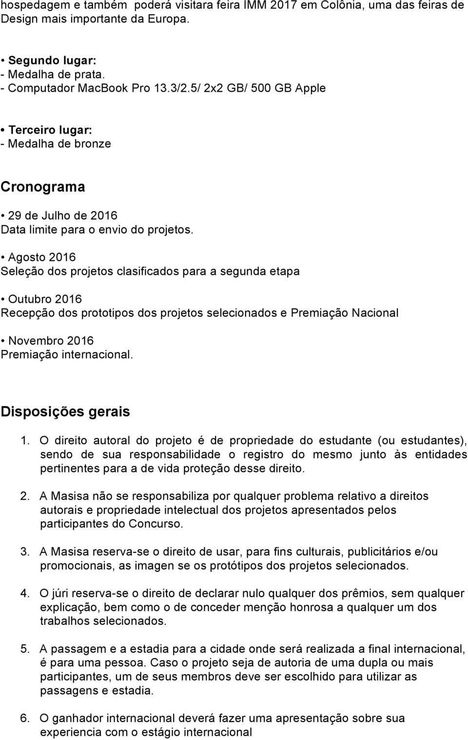 Agosto 2016 Seleção dos projetos clasificados para a segunda etapa Outubro 2016 Recepção dos prototipos dos projetos selecionados e Premiação Nacional Novembro 2016 Premiação internacional.