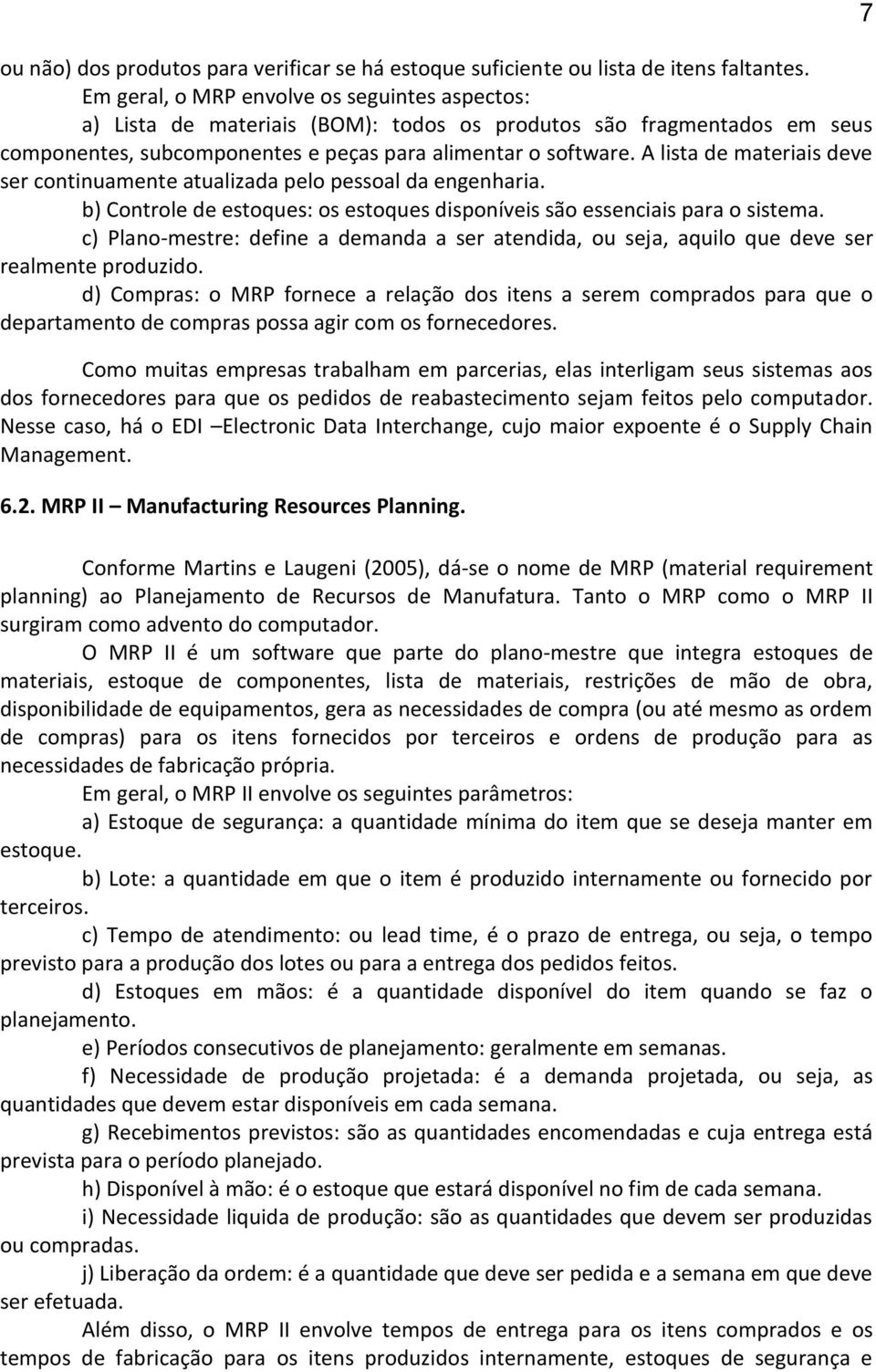 A lista de materiais deve ser continuamente atualizada pelo pessoal da engenharia. b) Controle de estoques: os estoques disponíveis são essenciais para o sistema.