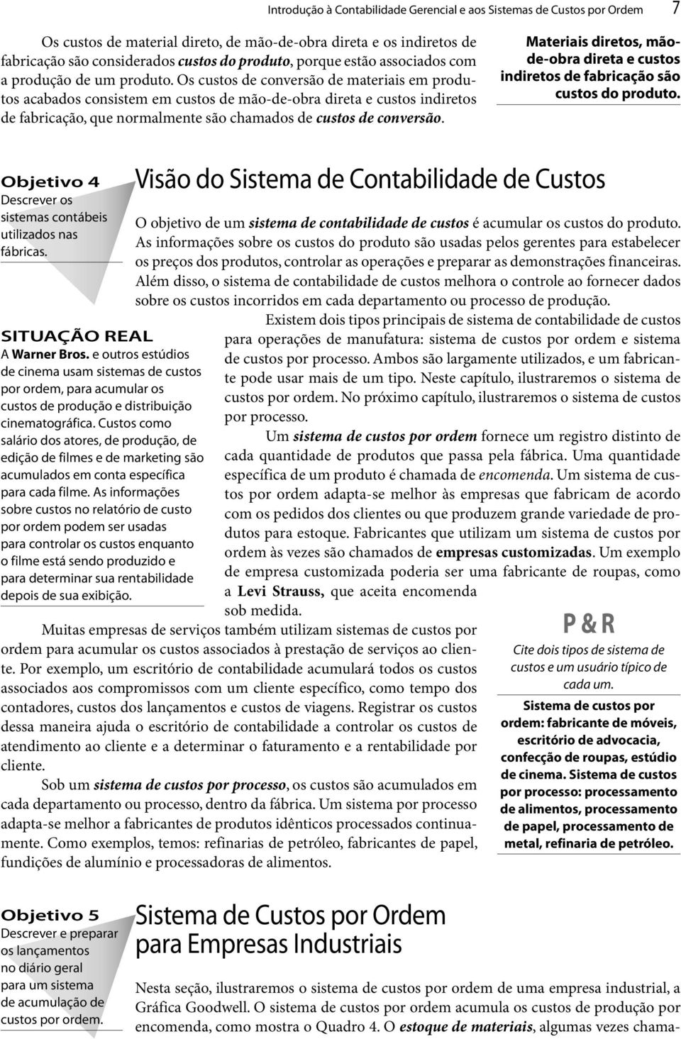 Os custos de conversão de materiais em produtos acabados consistem em custos de mão-de-obra direta e custos indiretos de fabricação, que normalmente são chamados de custos de conversão.