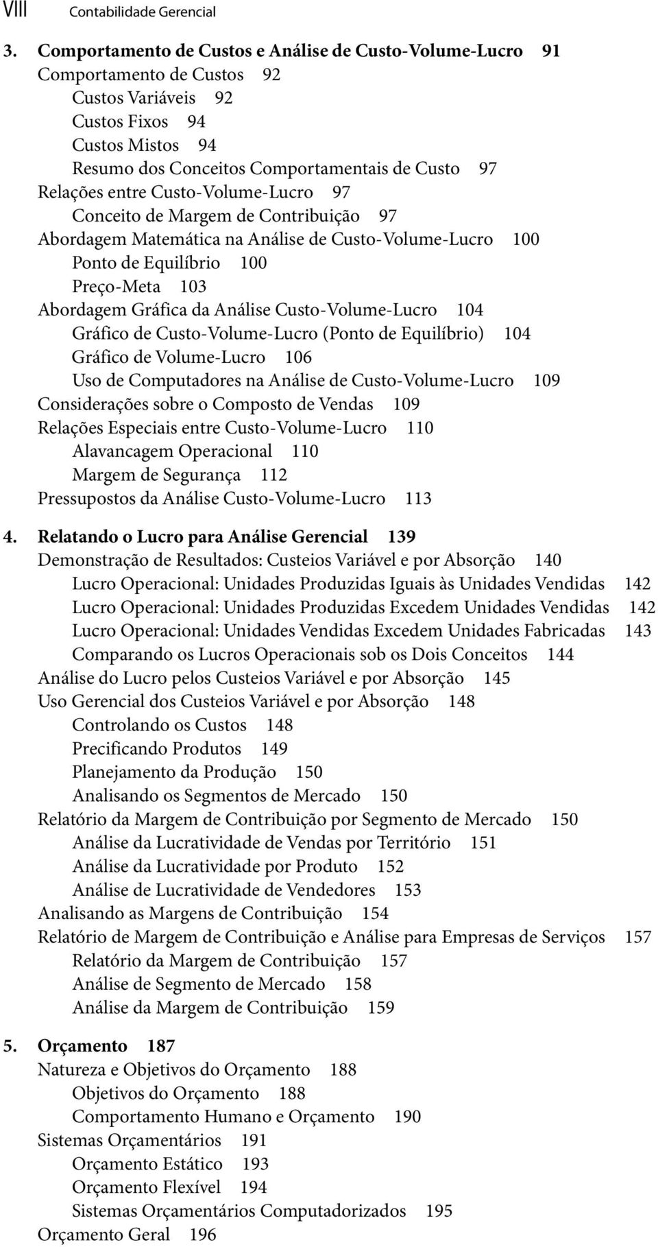 entre Custo-Volume-Lucro 97 Conceito de Margem de Contribuição 97 Abordagem Matemática na Análise de Custo-Volume-Lucro 100 Ponto de Equilíbrio 100 Preço-Meta 103 Abordagem Gráfica da Análise