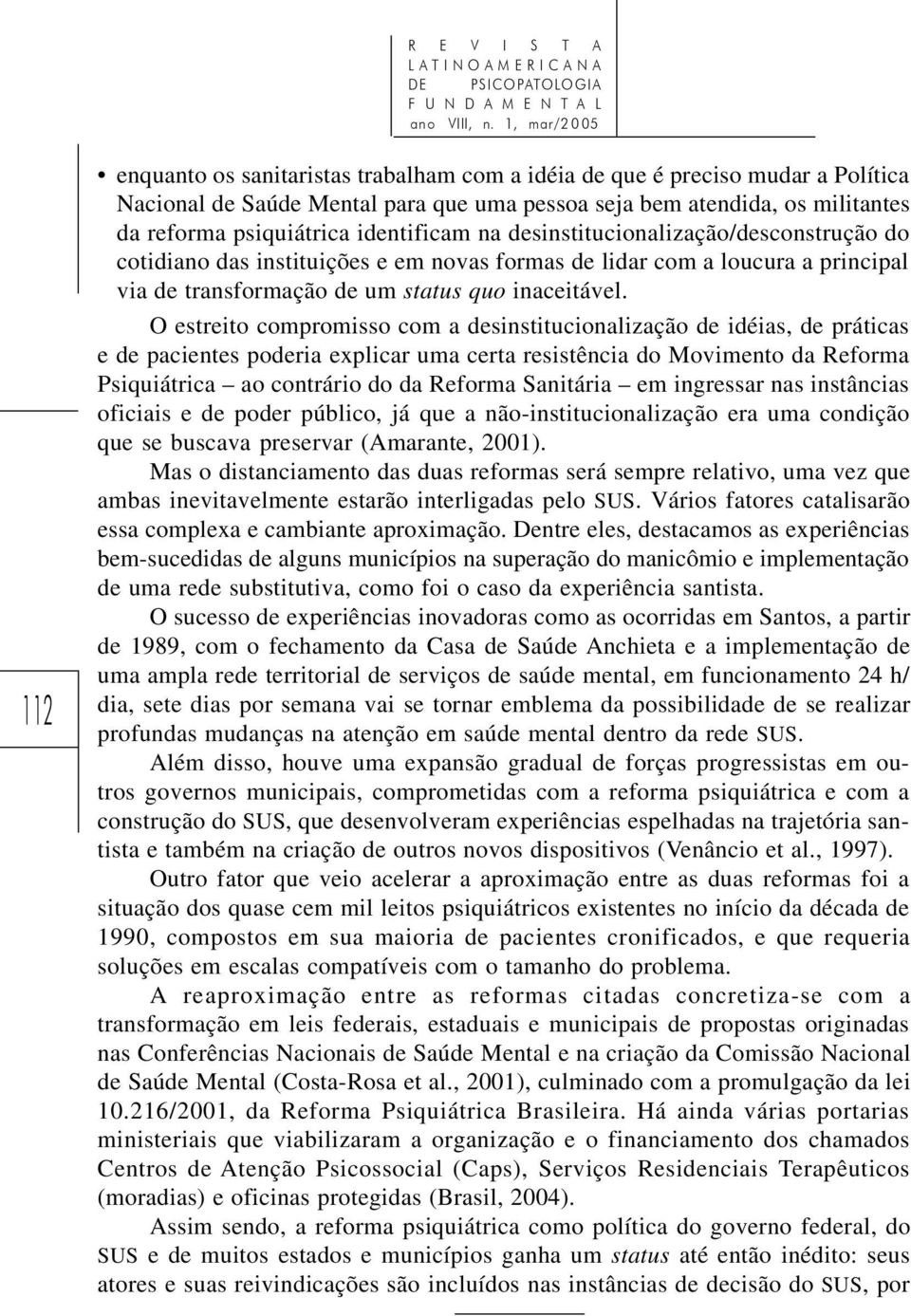 identificam na desinstitucionalização/desconstrução do cotidiano das instituições e em novas formas de lidar com a loucura a principal via de transformação de um status quo inaceitável.