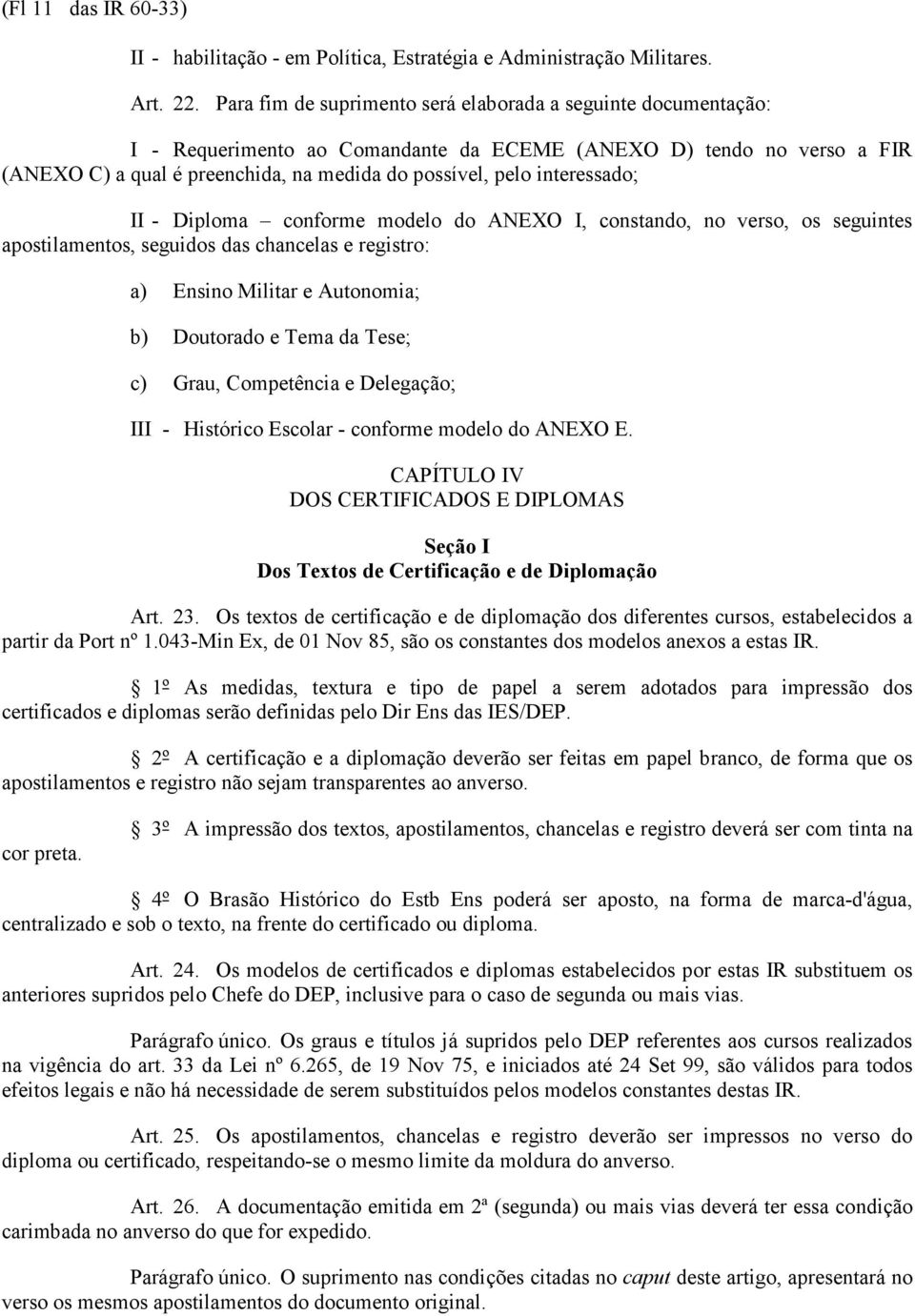 interessado; II - Diploma conforme modelo do ANEXO I, constando, no verso, os seguintes apostilamentos, seguidos das chancelas e registro: a) Ensino Militar e Autonomia; b) Doutorado e Tema da Tese;