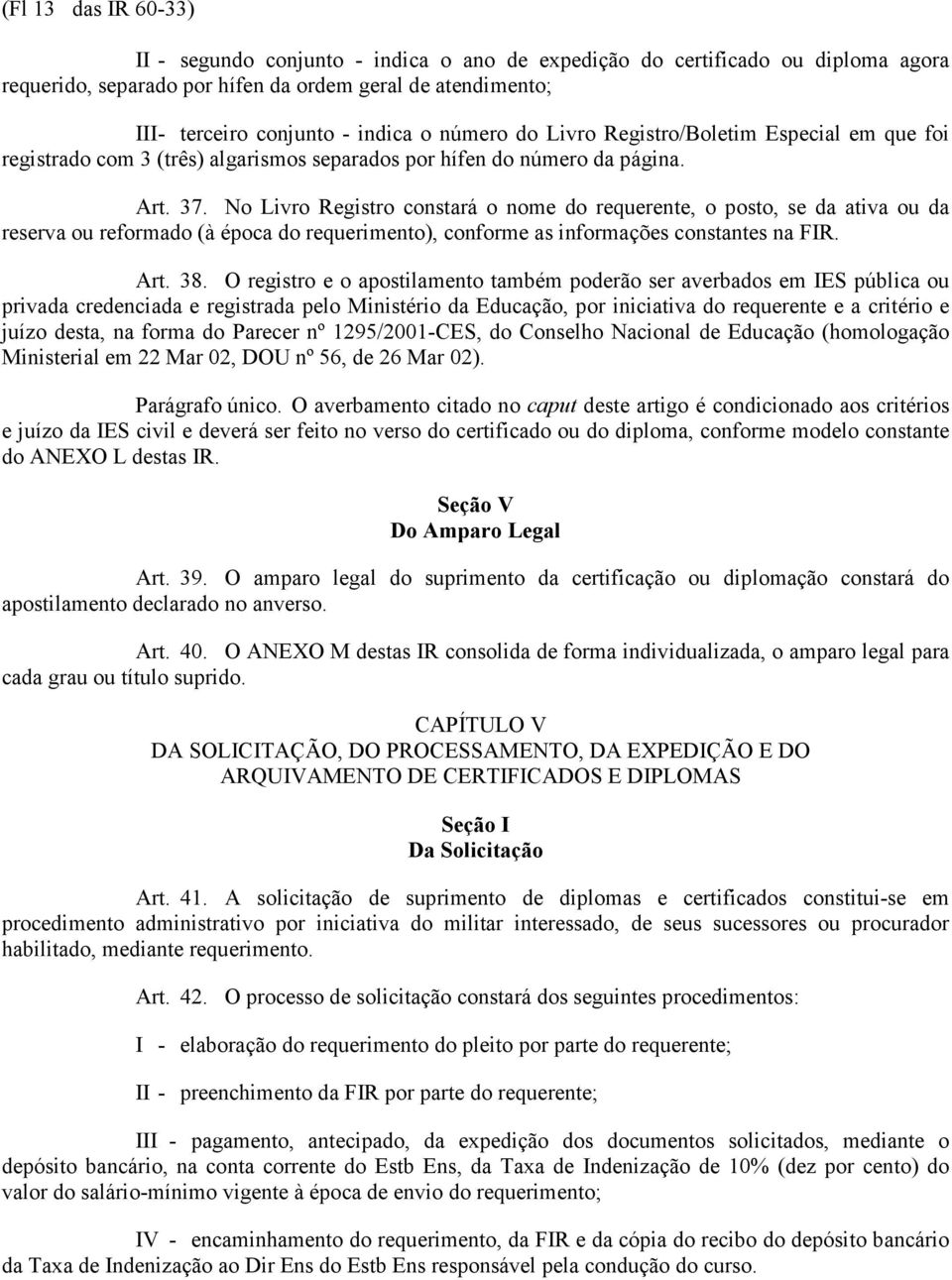 No Livro Registro constará o nome do requerente, o posto, se da ativa ou da reserva ou reformado (à época do requerimento), conforme as informações constantes na FIR. Art. 38.