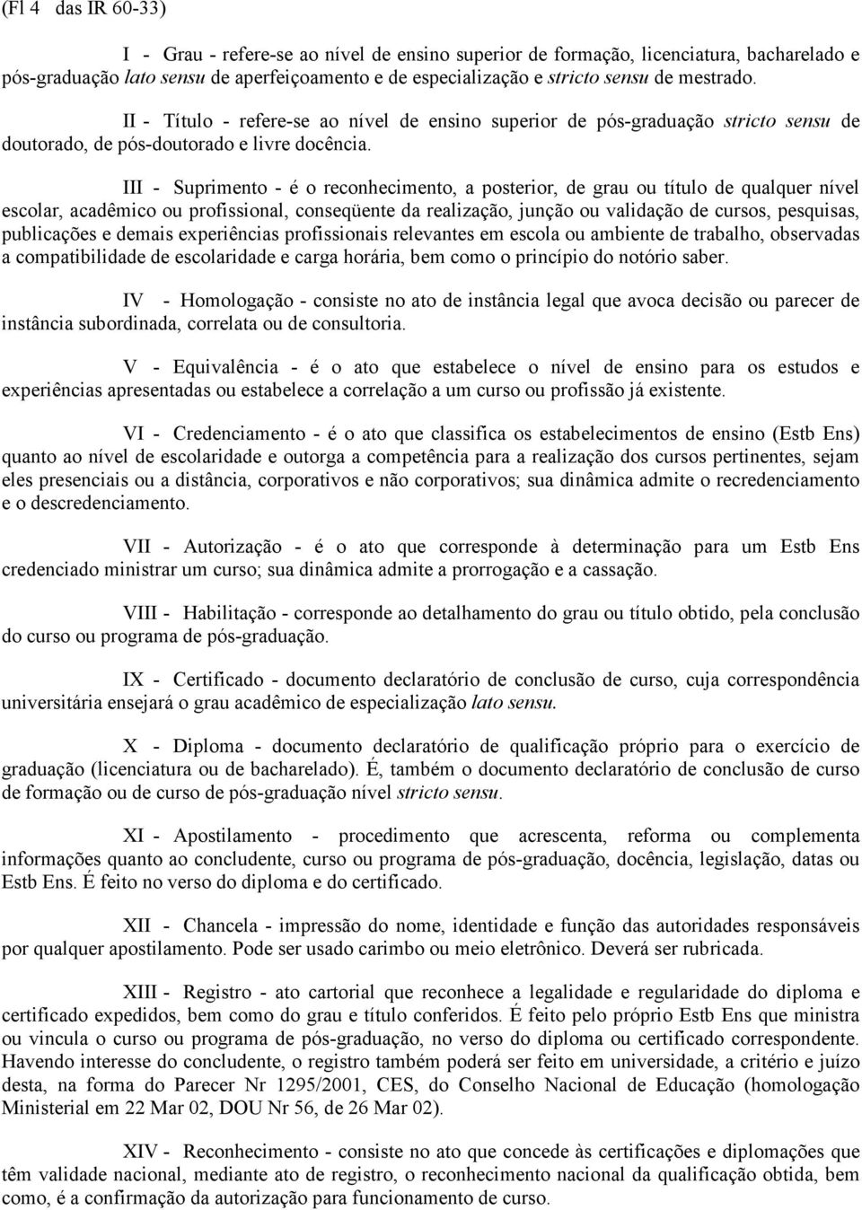 III - Suprimento - é o reconhecimento, a posterior, de grau ou título de qualquer nível escolar, acadêmico ou profissional, conseqüente da realização, junção ou validação de cursos, pesquisas,