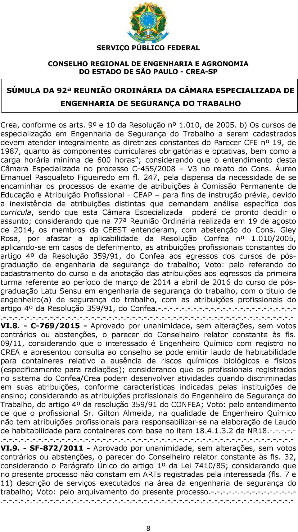 b) Os cursos de especialização em Engenharia de Segurança do Trabalho a serem cadastrados devem atender integralmente as diretrizes constantes do Parecer CFE nº 19, de 1987, quanto às componentes