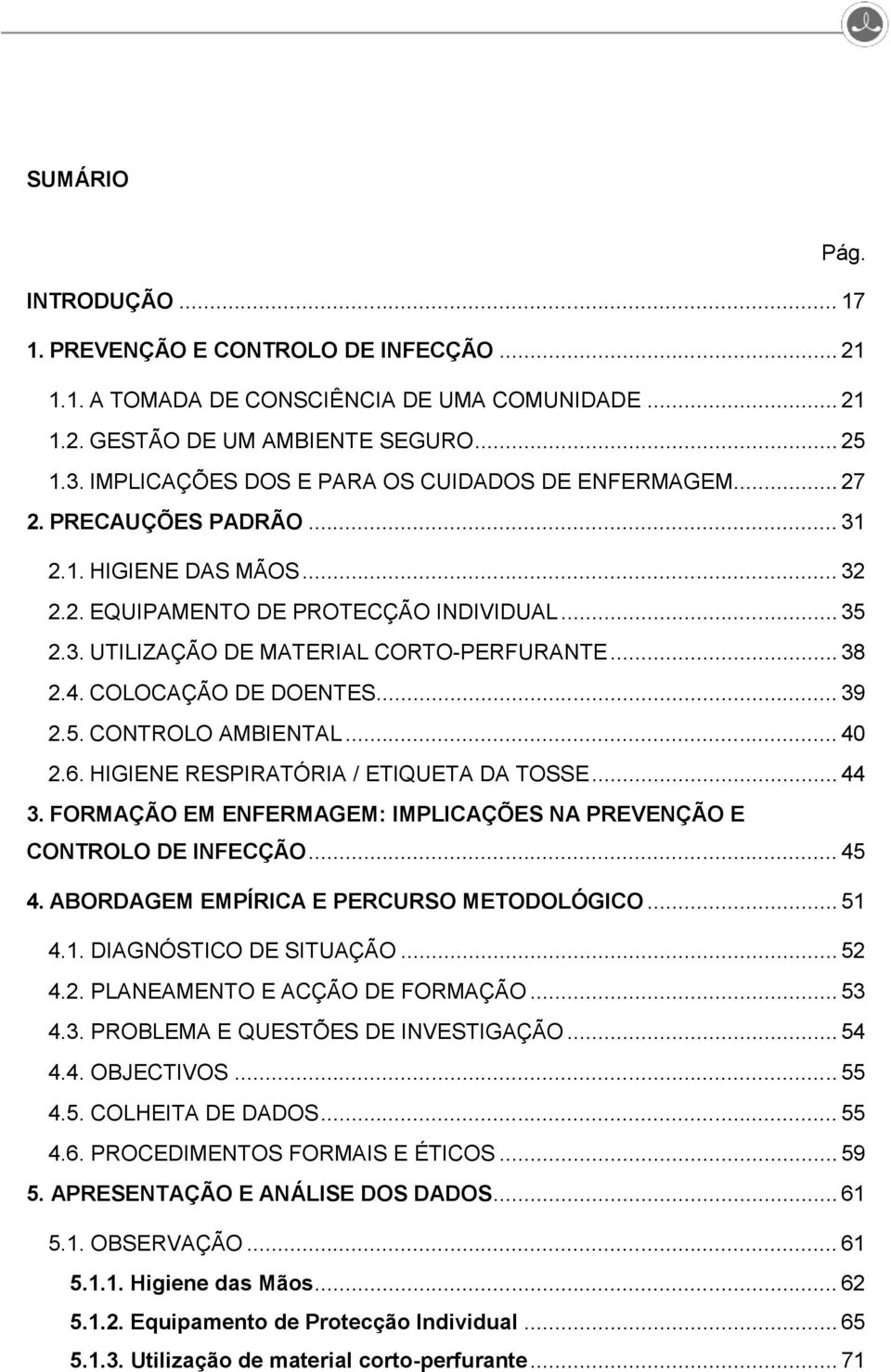 .. 38 2.4. COLOCAÇÃO DE DOENTES... 39 2.5. CONTROLO AMBIENTAL... 40 2.6. HIGIENE RESPIRATÓRIA / ETIQUETA DA TOSSE... 44 3. FORMAÇÃO EM ENFERMAGEM: IMPLICAÇÕES NA PREVENÇÃO E CONTROLO DE INFECÇÃO.